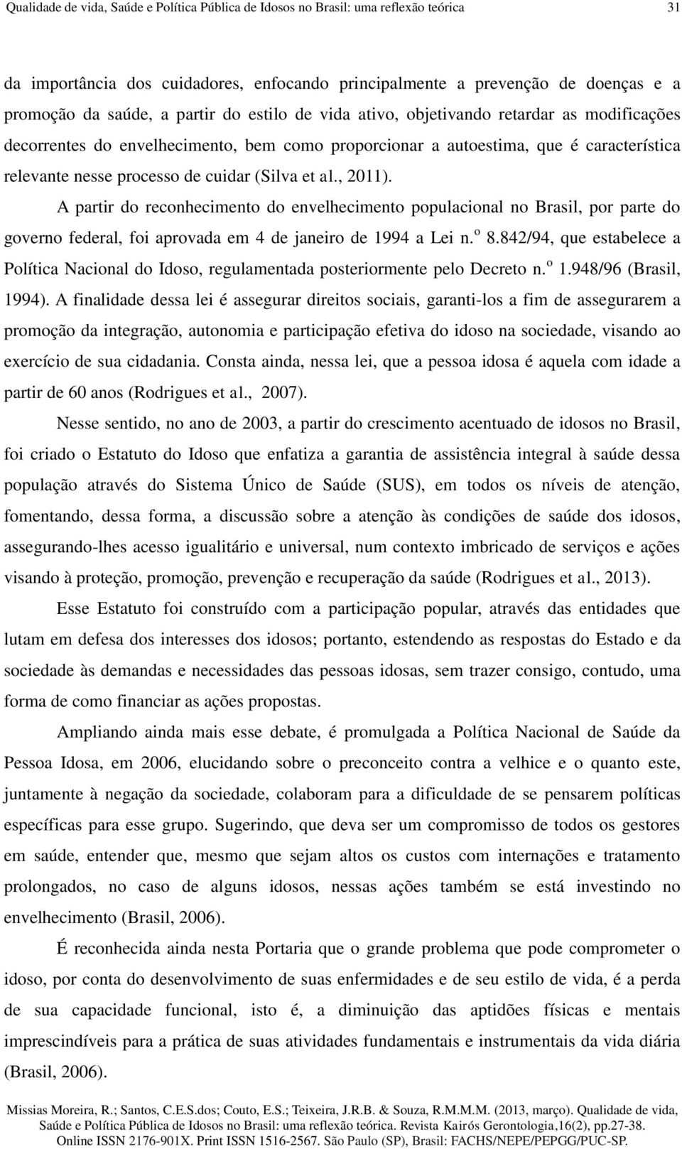 , 2011). A partir do reconhecimento do envelhecimento populacional no Brasil, por parte do governo federal, foi aprovada em 4 de janeiro de 1994 a Lei n. o 8.