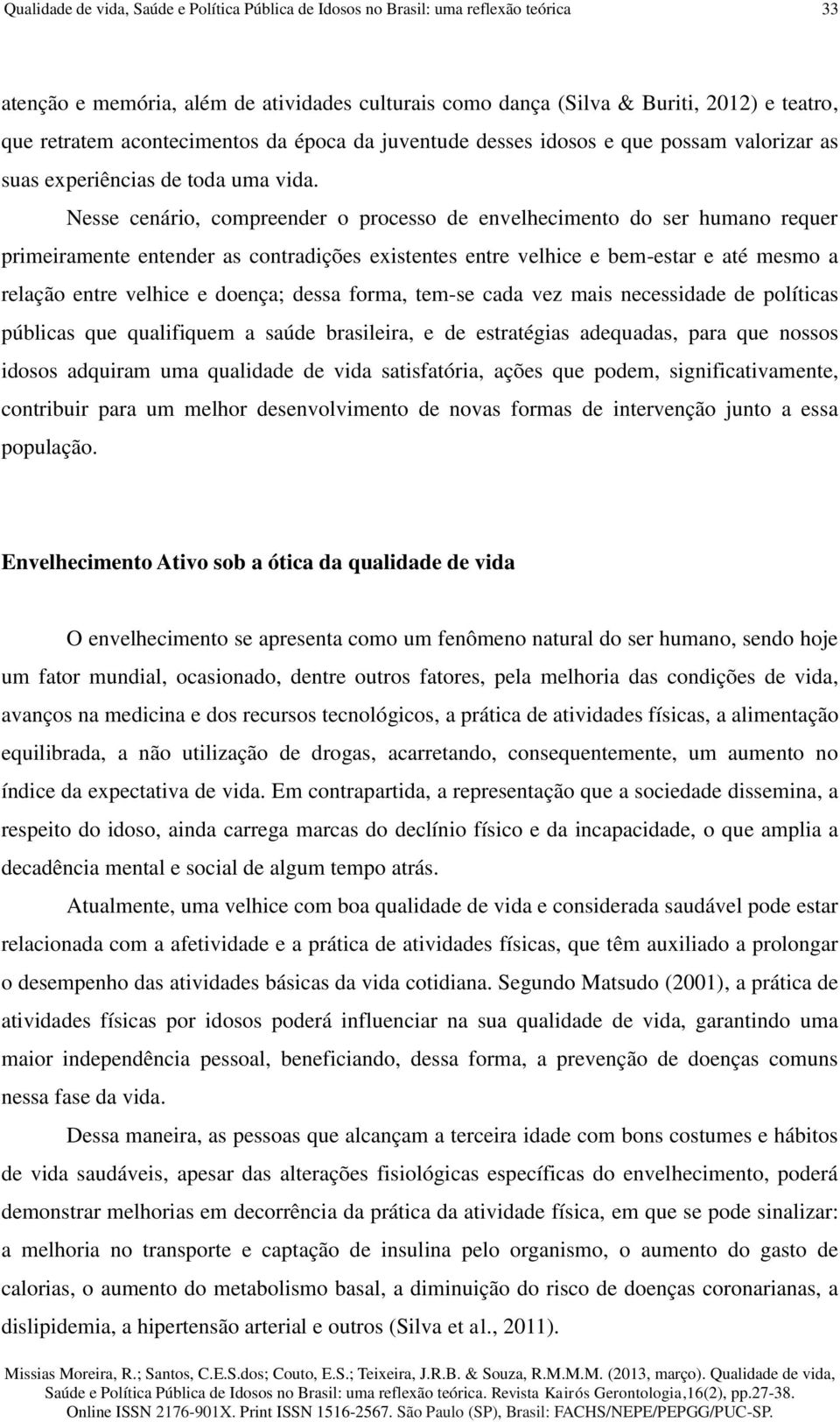 Nesse cenário, compreender o processo de envelhecimento do ser humano requer primeiramente entender as contradições existentes entre velhice e bem-estar e até mesmo a relação entre velhice e doença;