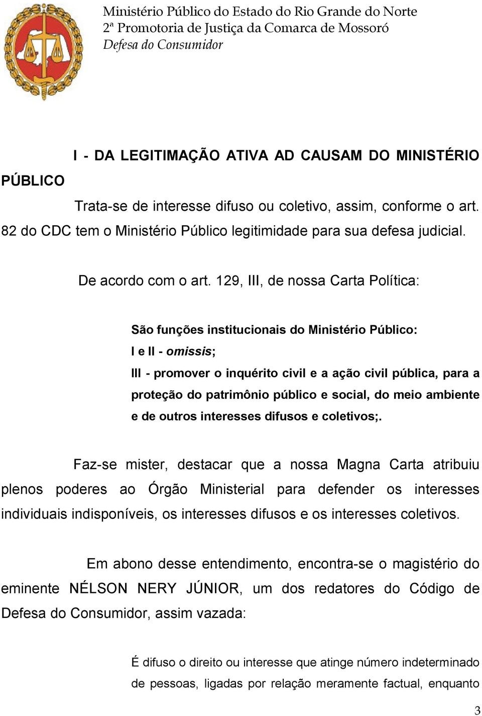 129, III, de nossa Carta Política: São funções institucionais do Ministério Público: I e II - omissis; III - promover o inquérito civil e a ação civil pública, para a proteção do patrimônio público e