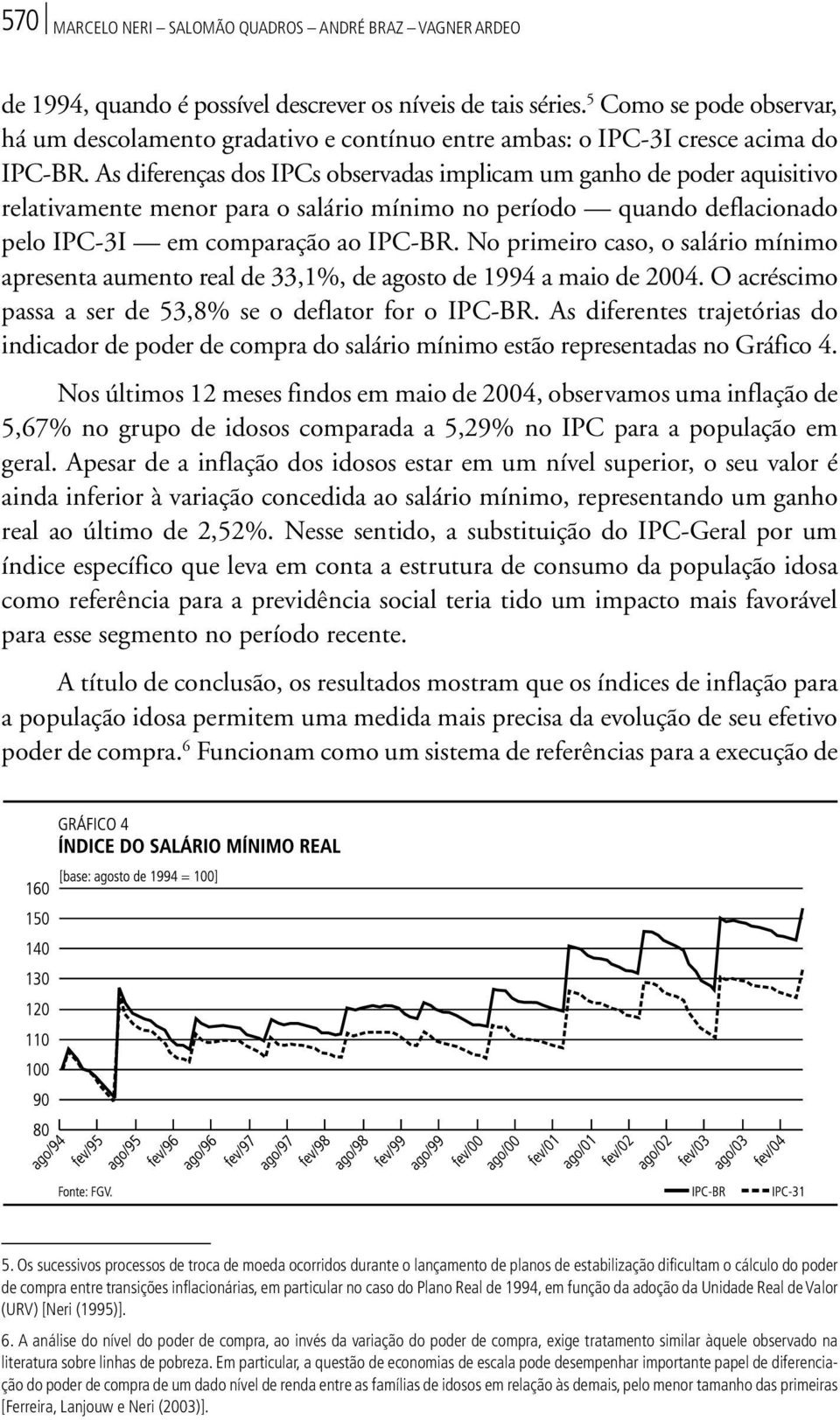 As diferenças dos IPCs observadas implicam um ganho de poder aquisitivo relativamente menor para o salário mínimo no período quando deflacionado pelo IPC-3I em comparação ao IPC-BR.