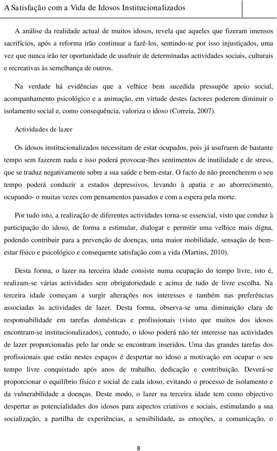 Na verdade há evidências que a velhice bem sucedida pressupõe apoio social, acompanhamento psicológico e a animação, em virtude destes factores poderem diminuir o isolamento social e, como