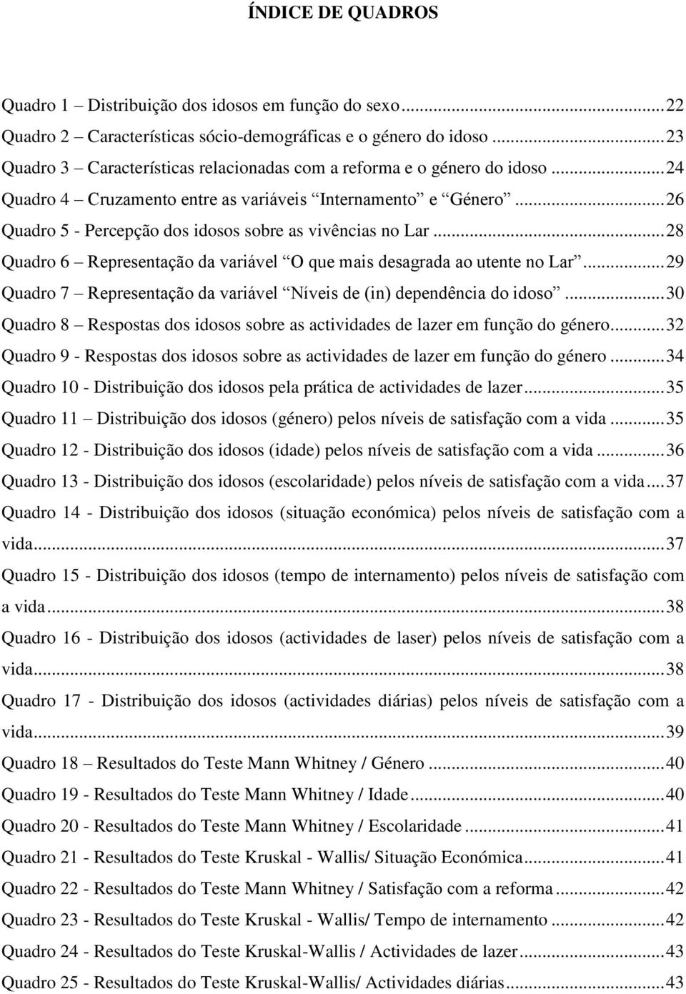 .. 26 Quadro 5 - Percepção dos idosos sobre as vivências no Lar... 28 Quadro 6 Representação da variável O que mais desagrada ao utente no Lar.