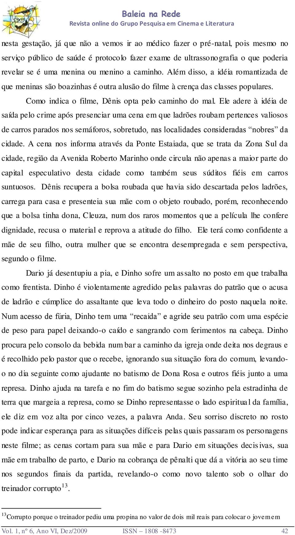 Ele adere à idéia de saída pelo crime após presenciar uma cena em que ladrões roubam pertences valiosos de carros parados nos semáforos, sobretudo, nas localidades consideradas nobres da cidade.