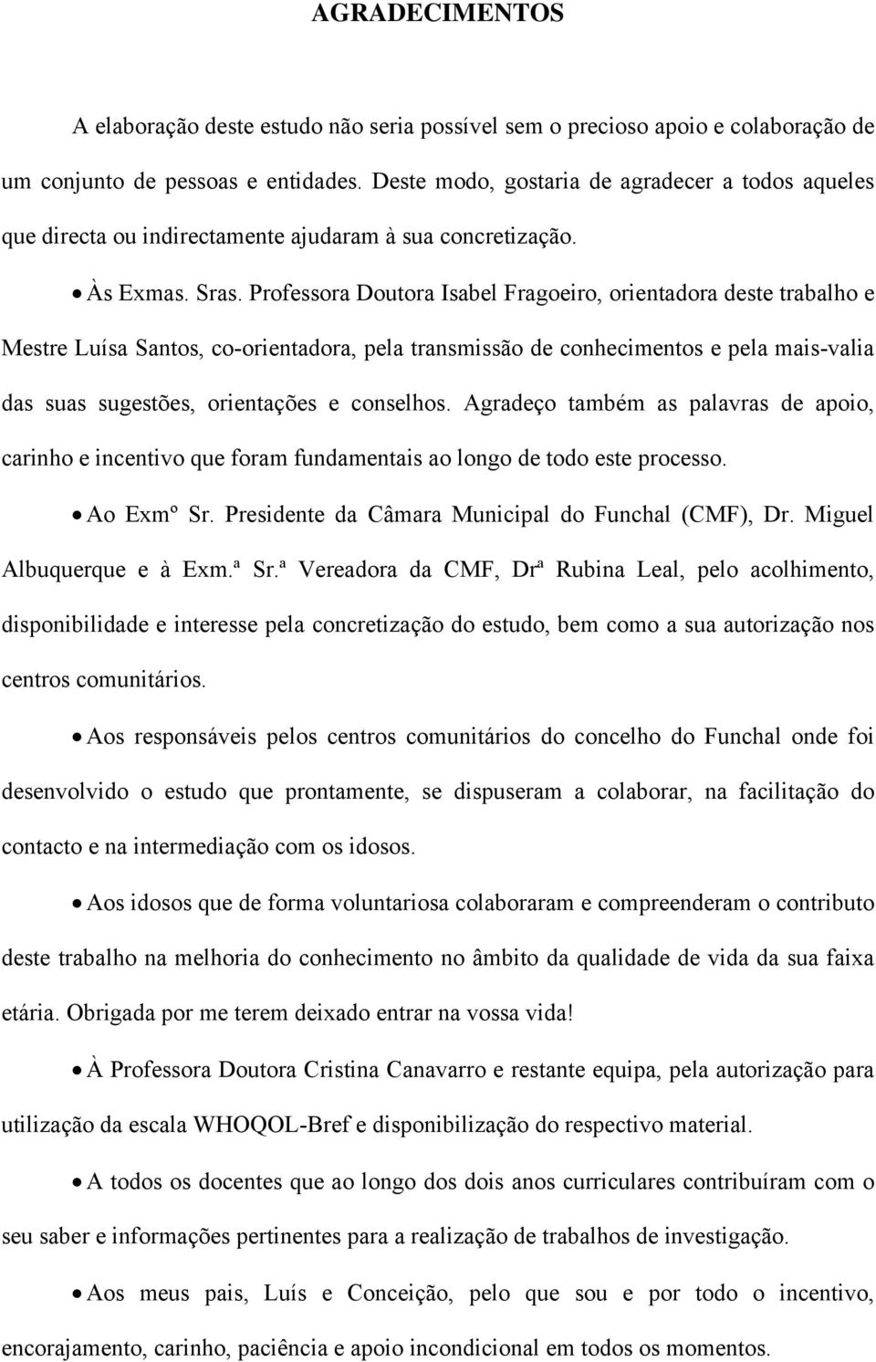 Professora Doutora Isabel Fragoeiro, orientadora deste trabalho e Mestre Luísa Santos, co-orientadora, pela transmissão de conhecimentos e pela mais-valia das suas sugestões, orientações e conselhos.