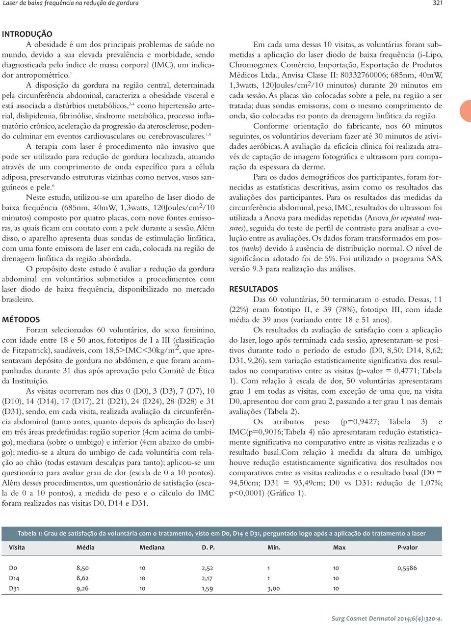 1 A disposição da gordura na região central, determinada pela circunferência abdominal, caracteriza a obesidade visceral e está associada a distúrbios metabólicos, 2-4 como hipertensão arterial,