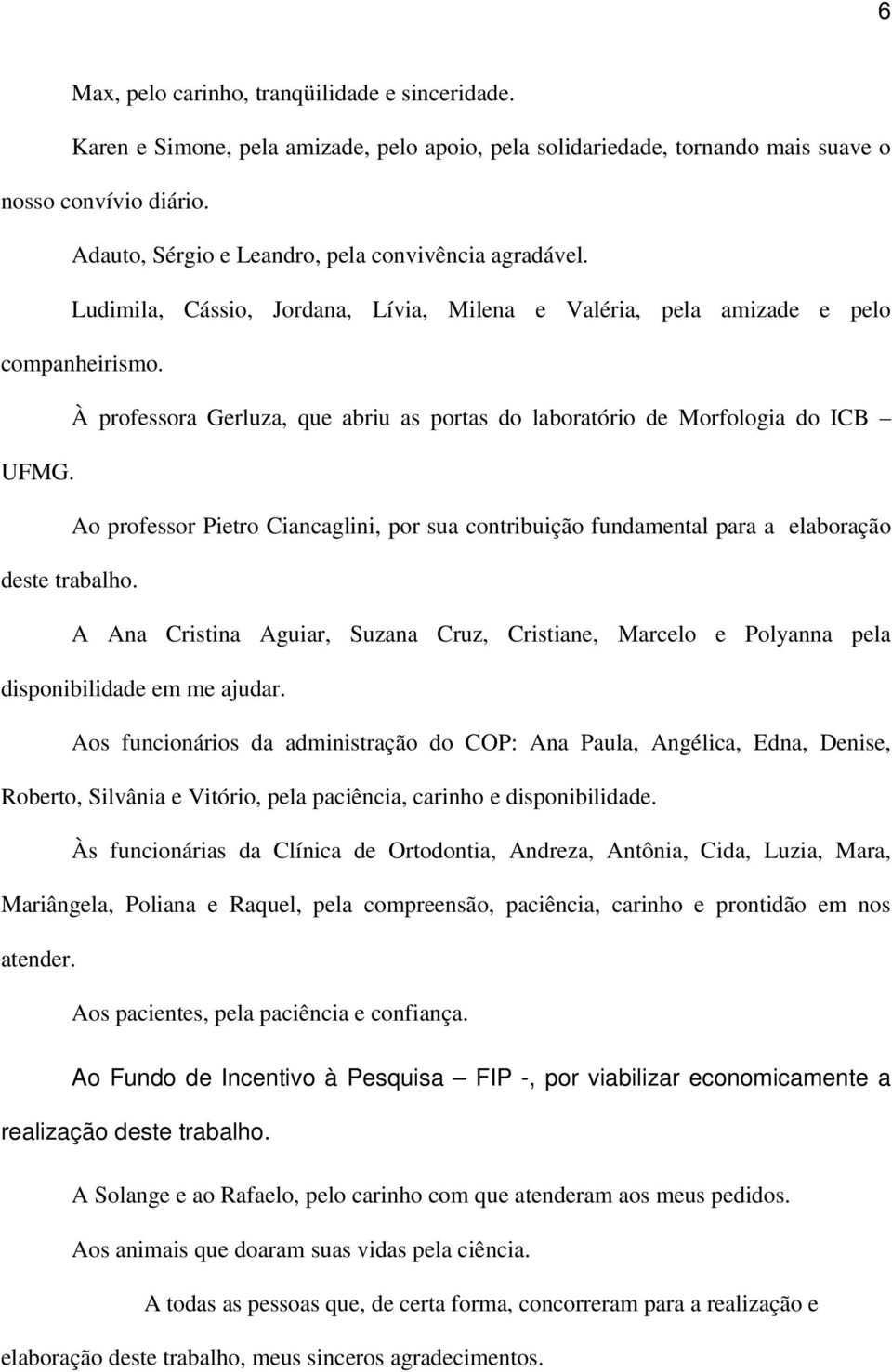 À professora Gerluza, que abriu as portas do laboratório de Morfologia do ICB UFMG. Ao professor Pietro Ciancaglini, por sua contribuição fundamental para a elaboração deste trabalho.