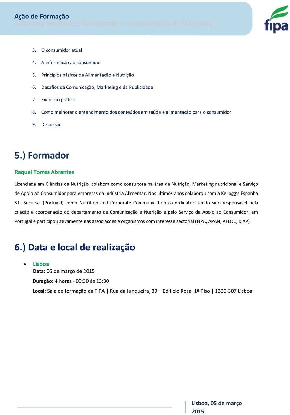 ) Formador Raquel Torres Abrantes Licenciada em Ciências da Nutrição, colabora como consultora na área de Nutrição, Marketing nutricional e Serviço de Apoio ao Consumidor para empresas da Indústria