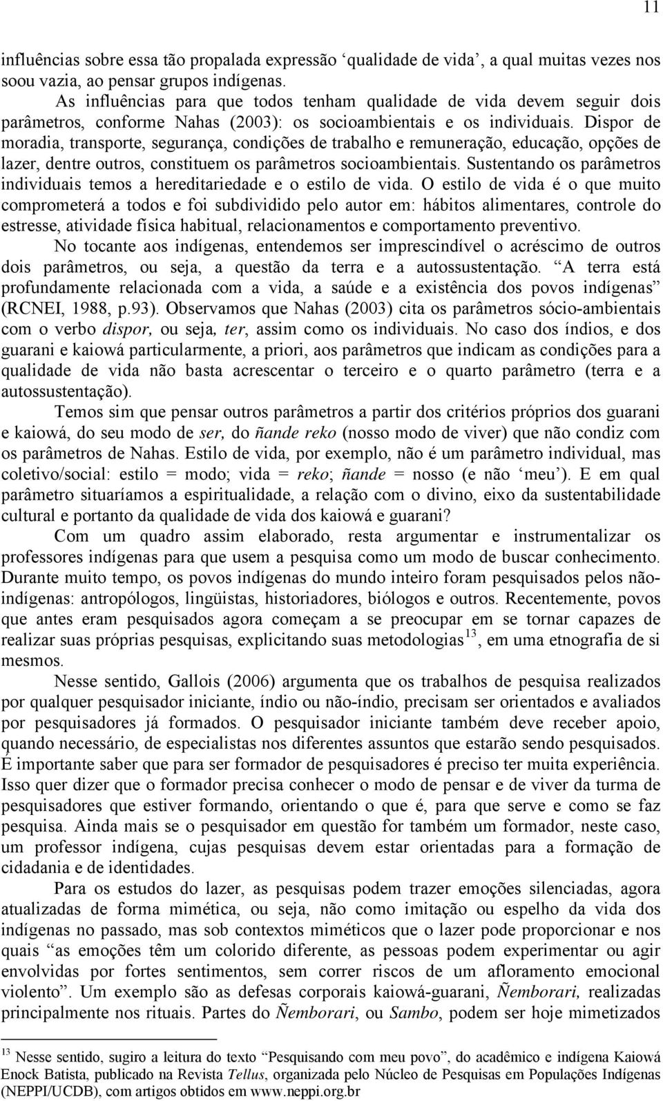 Dispor de moradia, transporte, segurança, condições de trabalho e remuneração, educação, opções de lazer, dentre outros, constituem os parâmetros socioambientais.