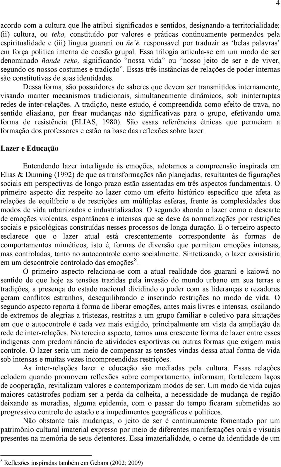 Essa trilogia articula-se em um modo de ser denominado ñande reko, significando nossa vida ou nosso jeito de ser e de viver, segundo os nossos costumes e tradição.