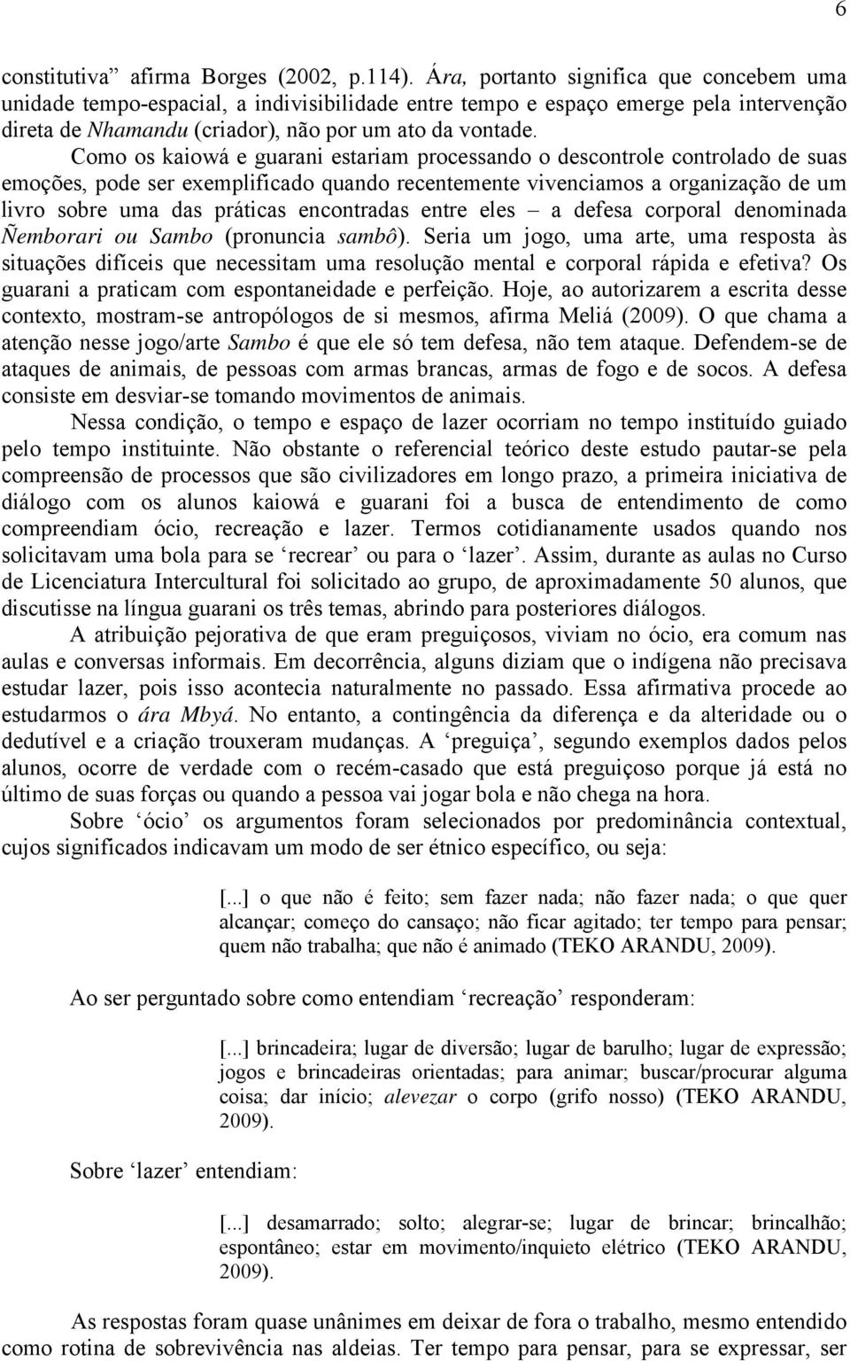 Como os kaiowá e guarani estariam processando o descontrole controlado de suas emoções, pode ser exemplificado quando recentemente vivenciamos a organização de um livro sobre uma das práticas