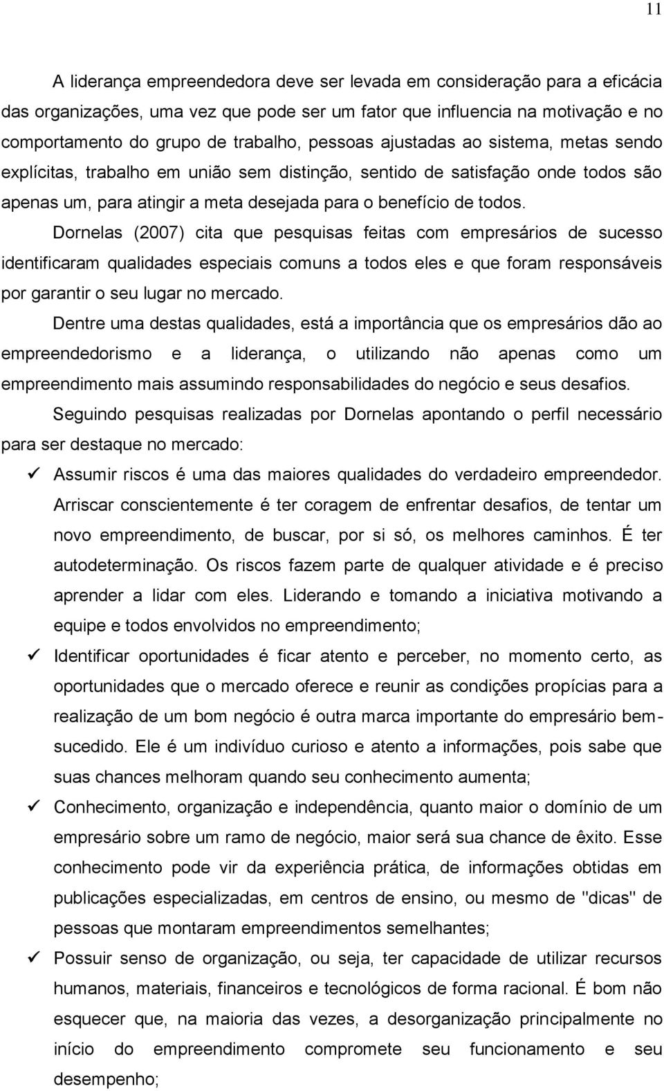 Dornelas (2007) cita que pesquisas feitas com empresários de sucesso identificaram qualidades especiais comuns a todos eles e que foram responsáveis por garantir o seu lugar no mercado.