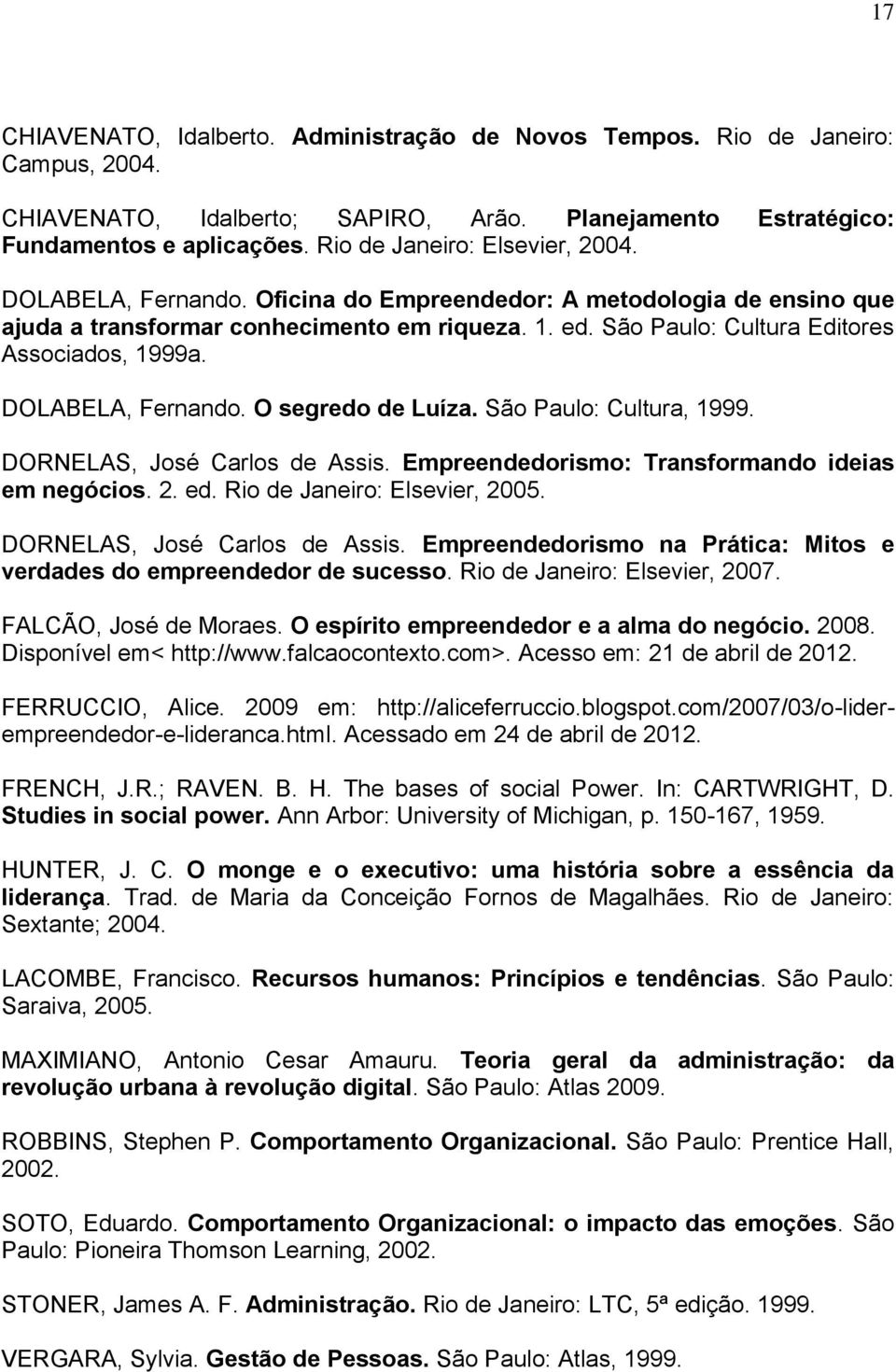 São Paulo: Cultura Editores Associados, 1999a. DOLABELA, Fernando. O segredo de Luíza. São Paulo: Cultura, 1999. DORNELAS, José Carlos de Assis. Empreendedorismo: Transformando ideias em negócios. 2.