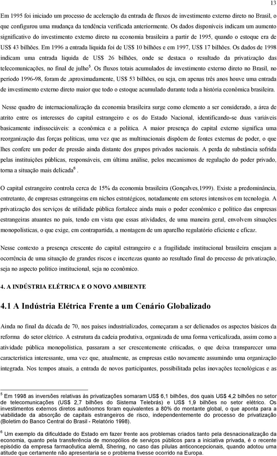 Em 1996 a entrada líquida foi de US$ 10 bilhões e em 1997, US$ 17 bilhões.