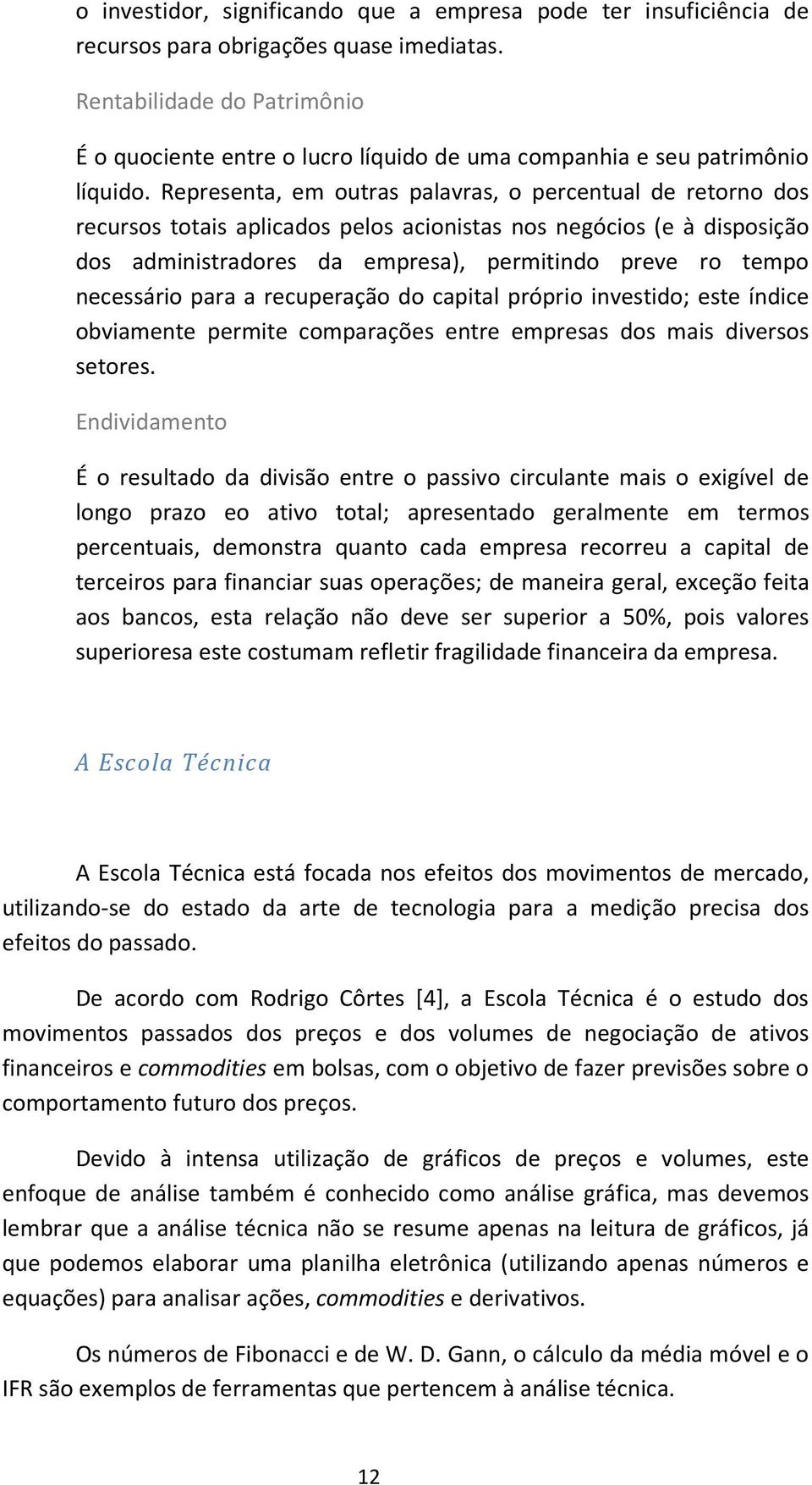 Representa, em outras palavras, o percentual e retorno os recursos totais aplicaos pelos acionistas nos negócios (e à isposição os aministraores a empresa), permitino preve ro tempo necessário para a