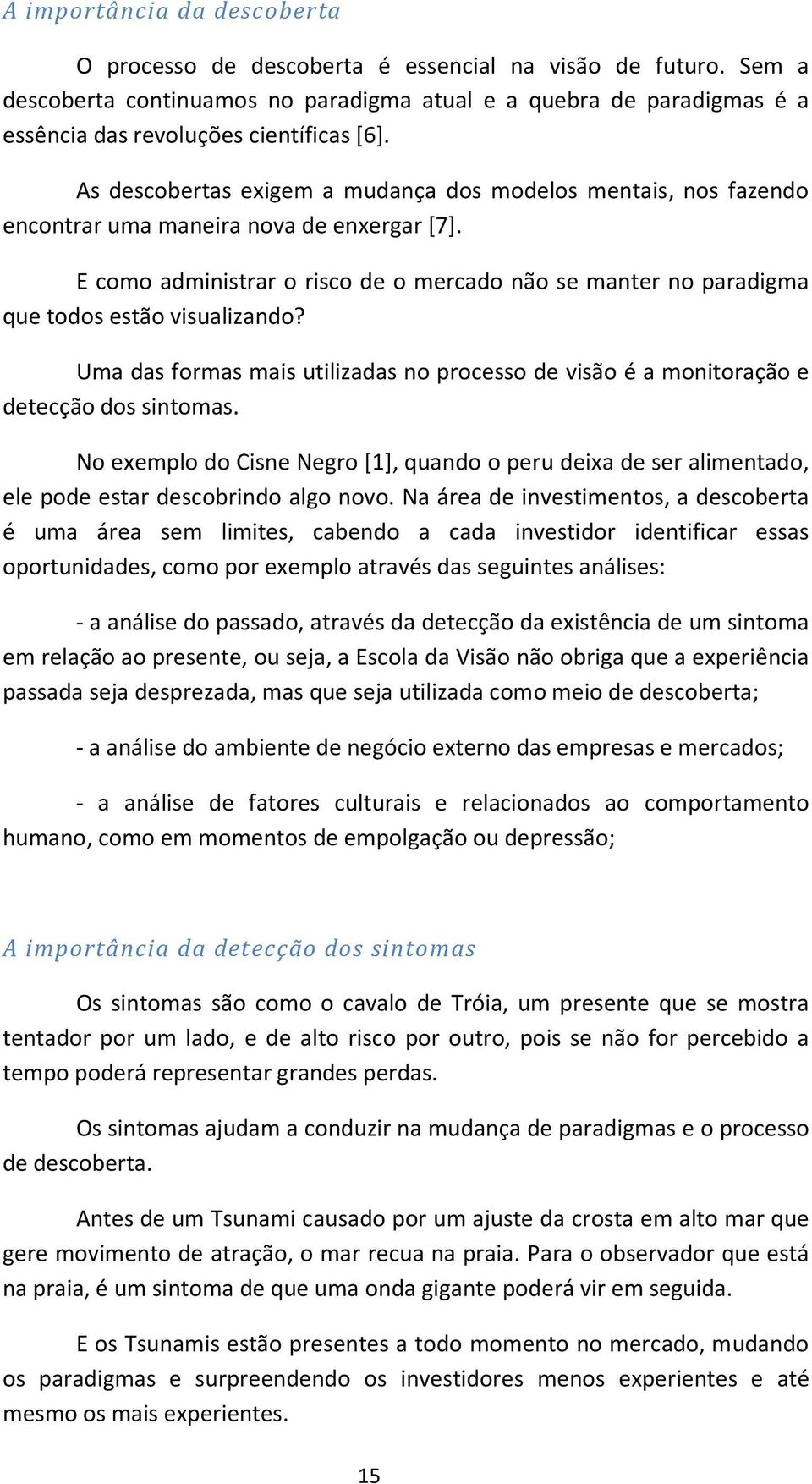 Uma as formas mais utilizaas no processo e visão é a monitoração e etecção os sintomas. No exemplo o Cisne Negro [1], quano o peru eixa e ser alimentao, ele poe estar escobrino algo novo.