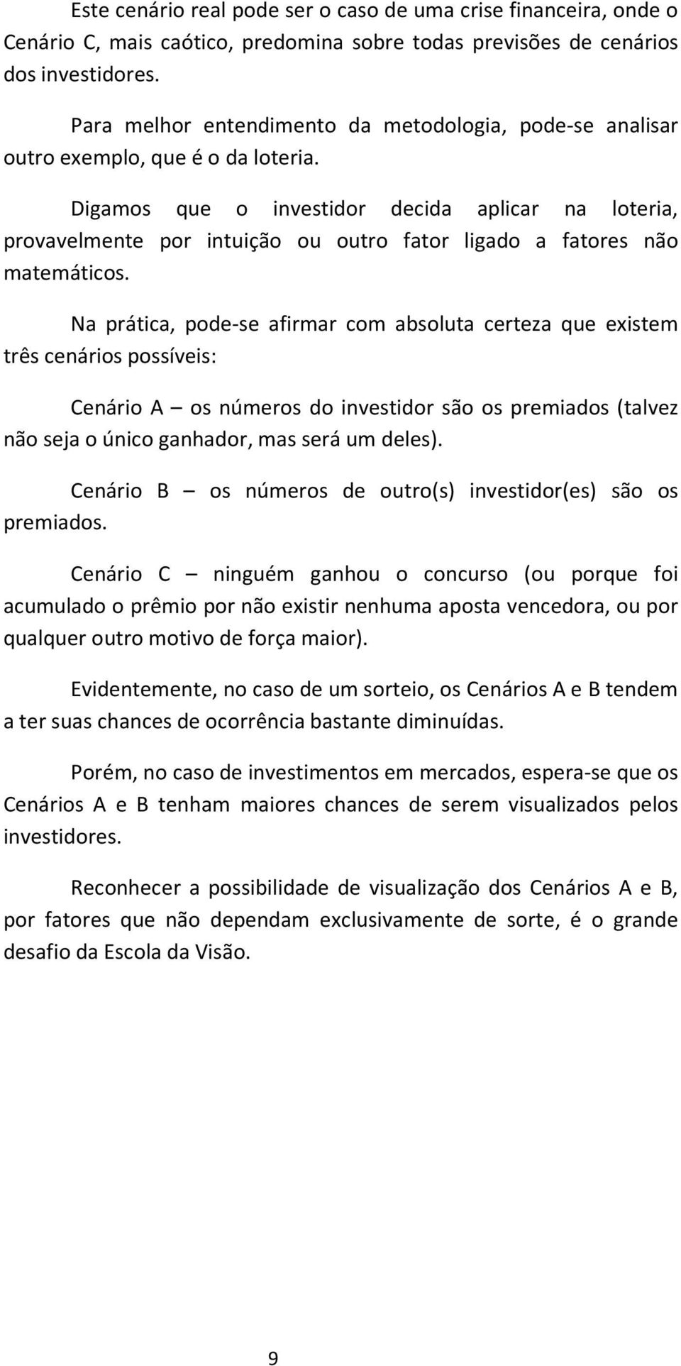 Digamos que o investior ecia aplicar na loteria, provavelmente por intuição ou outro fator ligao a fatores não matemáticos.