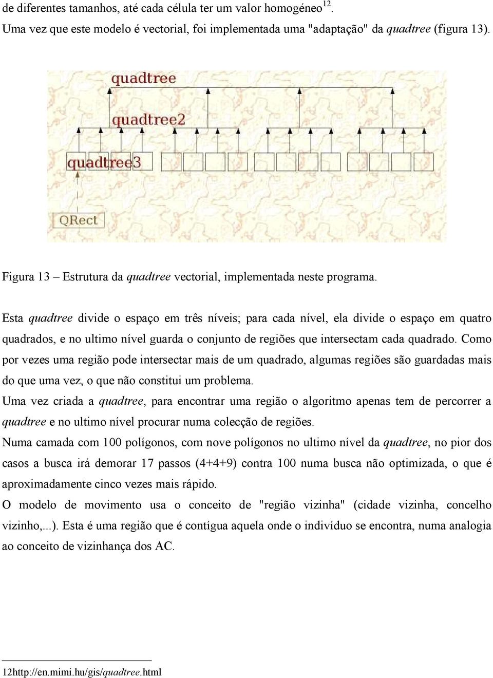 Esta quadtree divide o espaço em três níveis; para cada nível, ela divide o espaço em quatro quadrados, e no ultimo nível guarda o conjunto de regiões que intersectam cada quadrado.