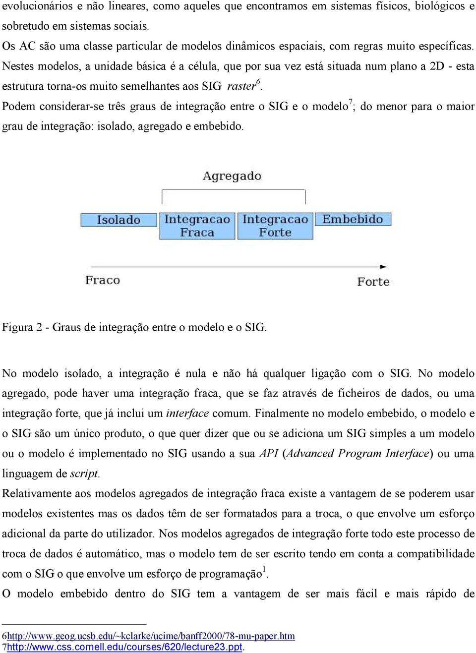 Nestes modelos, a unidade básica é a célula, que por sua vez está situada num plano a 2D - esta estrutura torna-os muito semelhantes aos SIG raster 6.