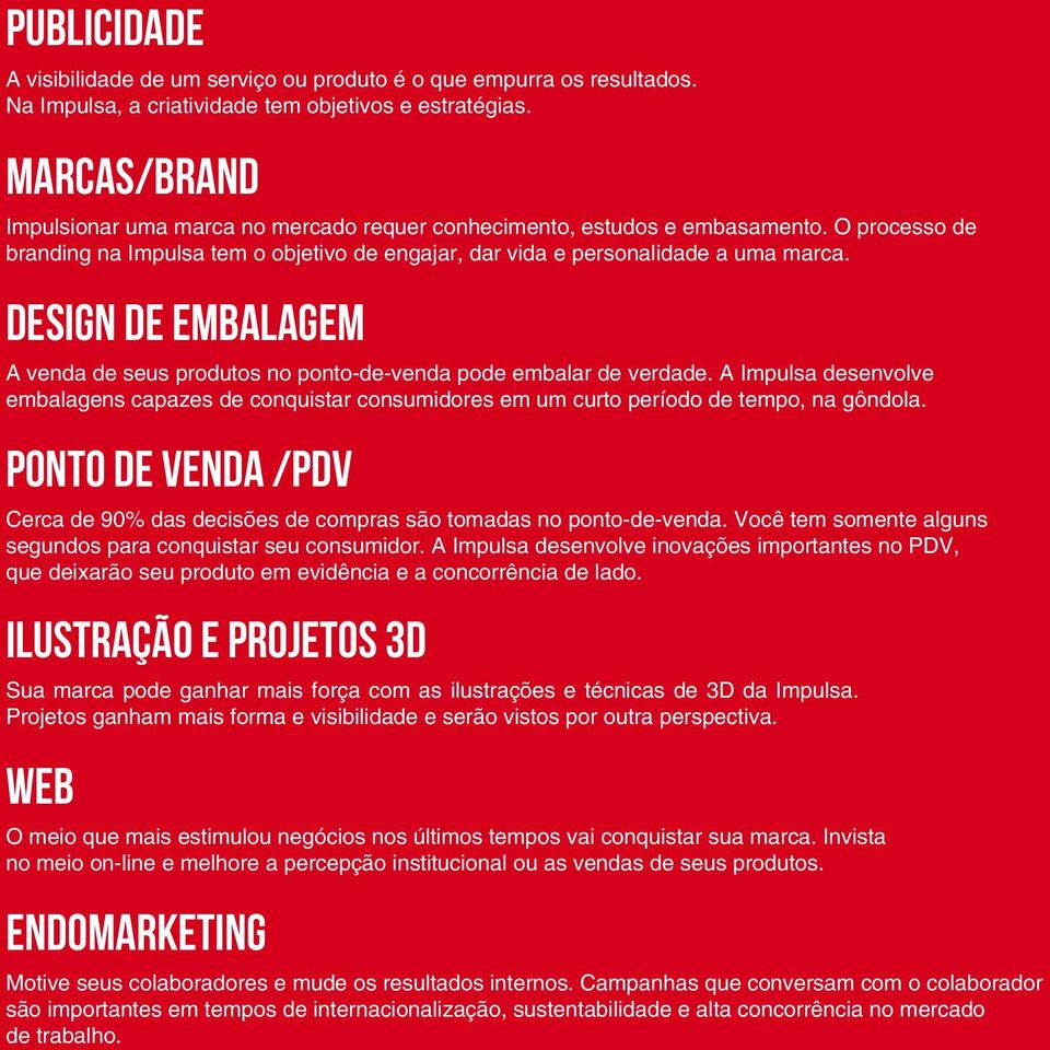 design de Embalagem A venda de seus produtos no ponto-de-venda pode embalar de verdade. A Impulsa desenvolve embalagens capazes de conquistar consumidores em um curto período de tempo, na gôndola.