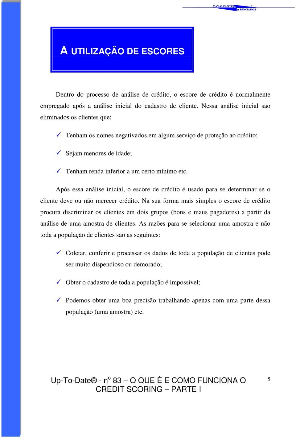 Após essa análise inicial, o escore de crédito é usado para se determinar se o cliente deve ou não merecer crédito.