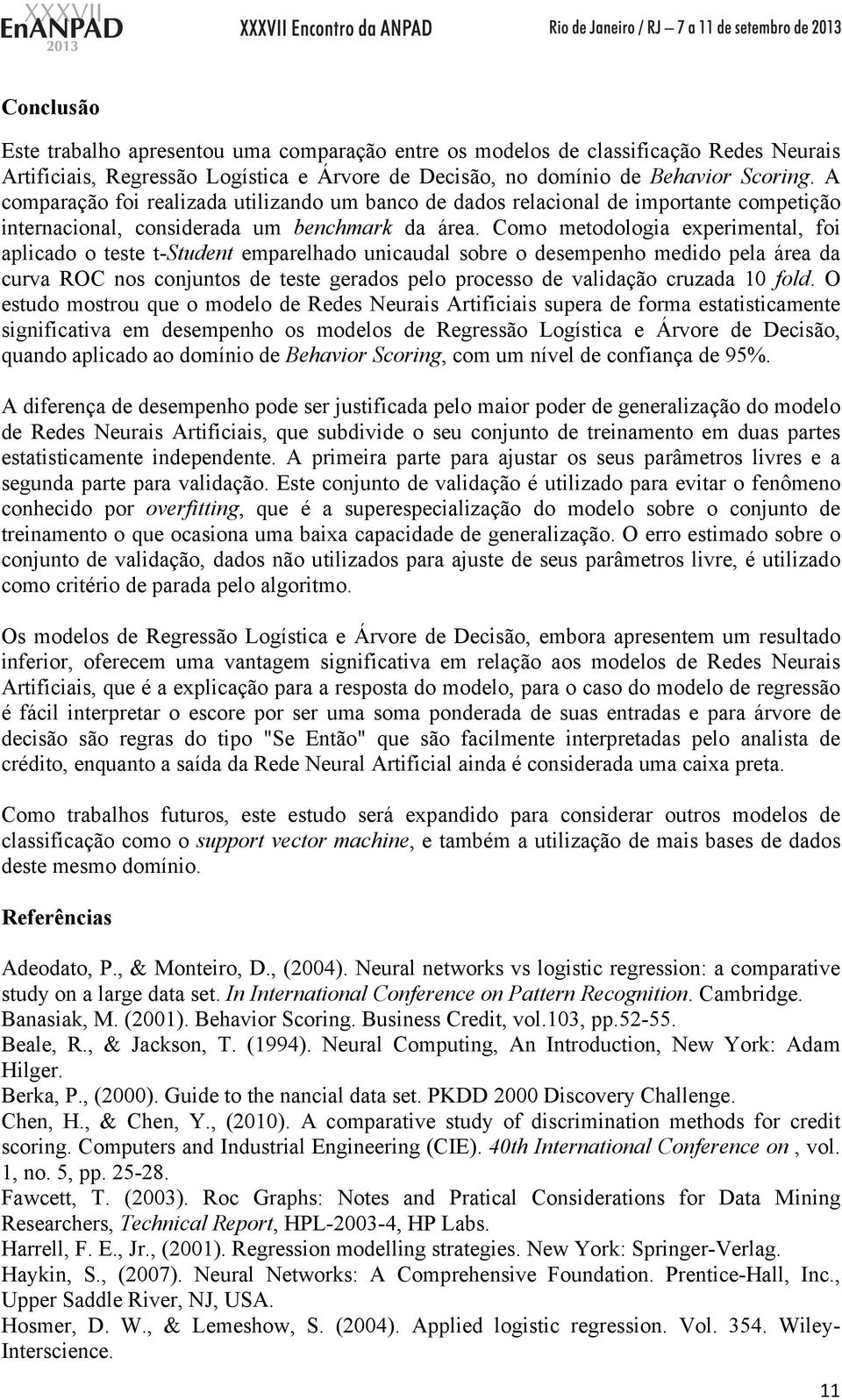 Como metodologia experimental, foi aplicado o teste t-student emparelhado unicaudal sobre o desempenho medido pela área da curva ROC nos conjuntos de teste gerados pelo processo de validação cruzada