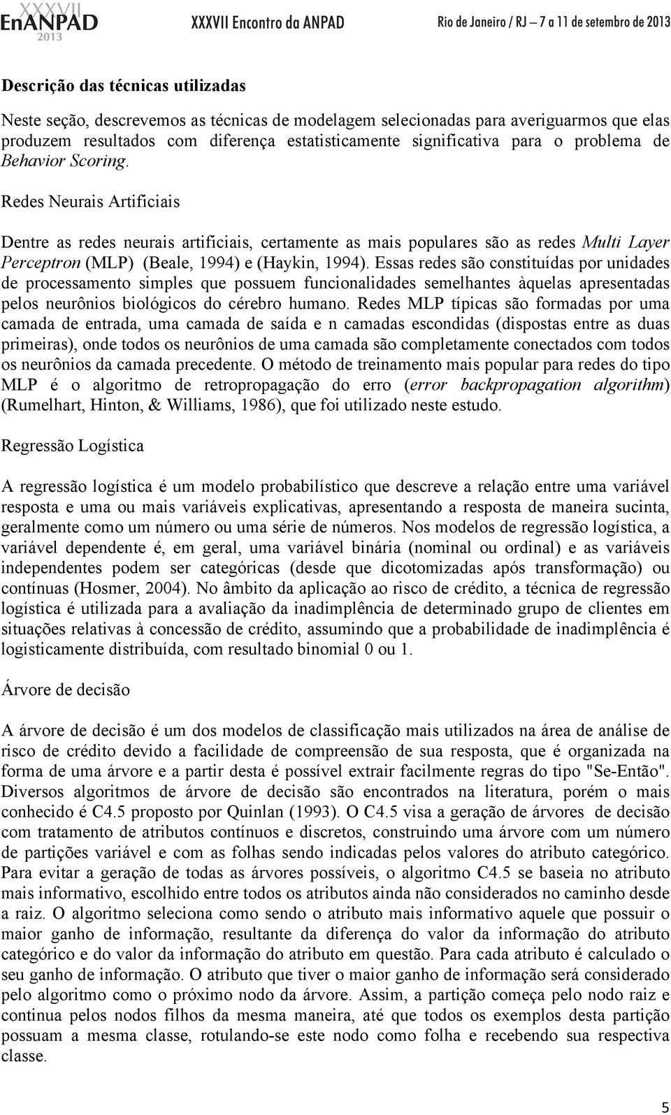 Essas redes são constituídas por unidades de processamento simples que possuem funcionalidades semelhantes àquelas apresentadas pelos neurônios biológicos do cérebro humano.