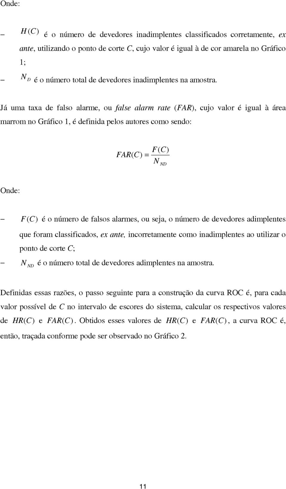 Já uma taxa de falso alarme, ou false alarm rate (FAR), cujo valor é igual à área marrom no Gráfico 1, é definida pelos autores como sendo: FAR( C) = F( C) N ND Onde: F (C) é o número de falsos