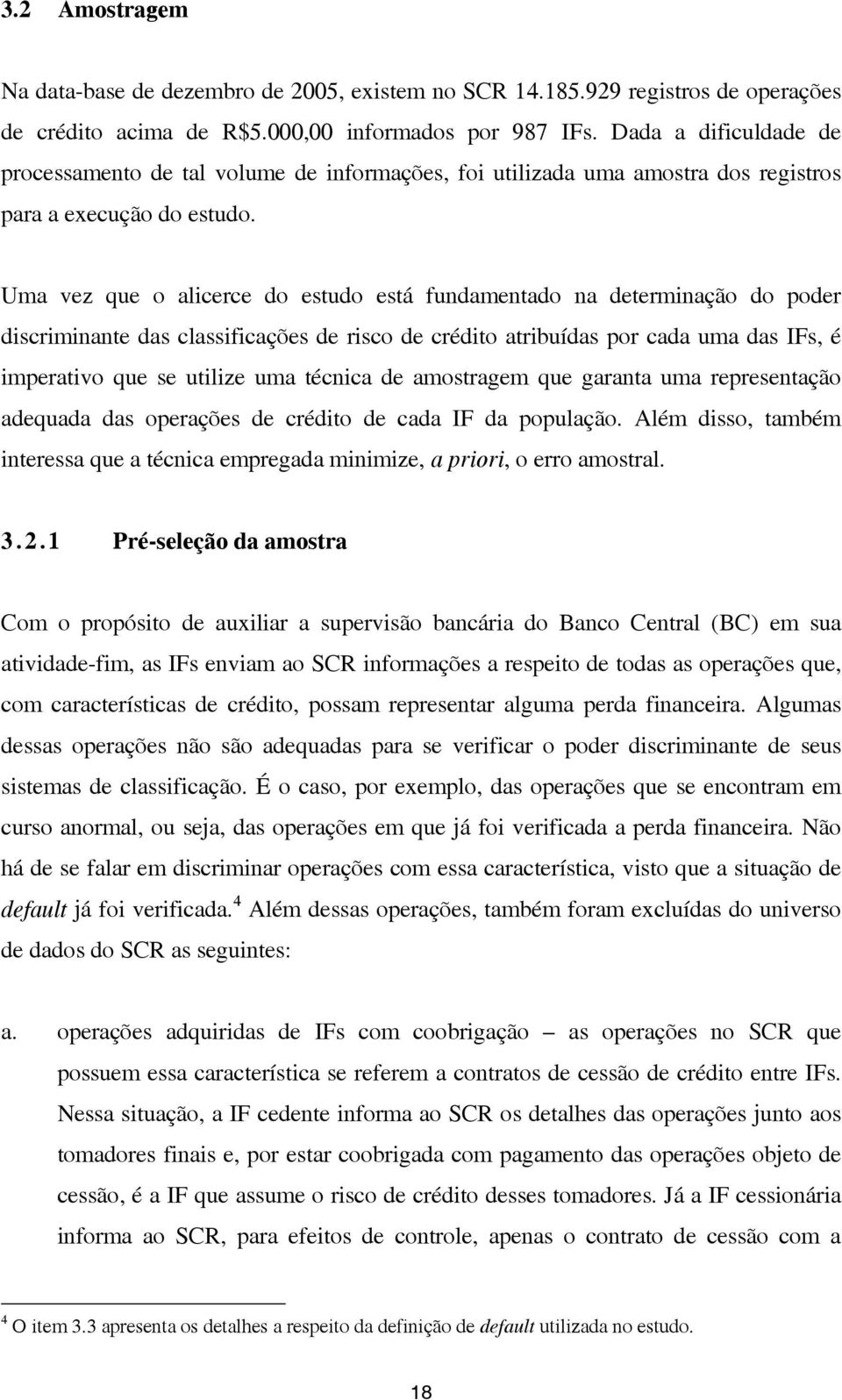 Uma vez que o alicerce do estudo está fundamentado na determinação do poder discriminante das classificações de risco de crédito atribuídas por cada uma das IFs, é imperativo que se utilize uma