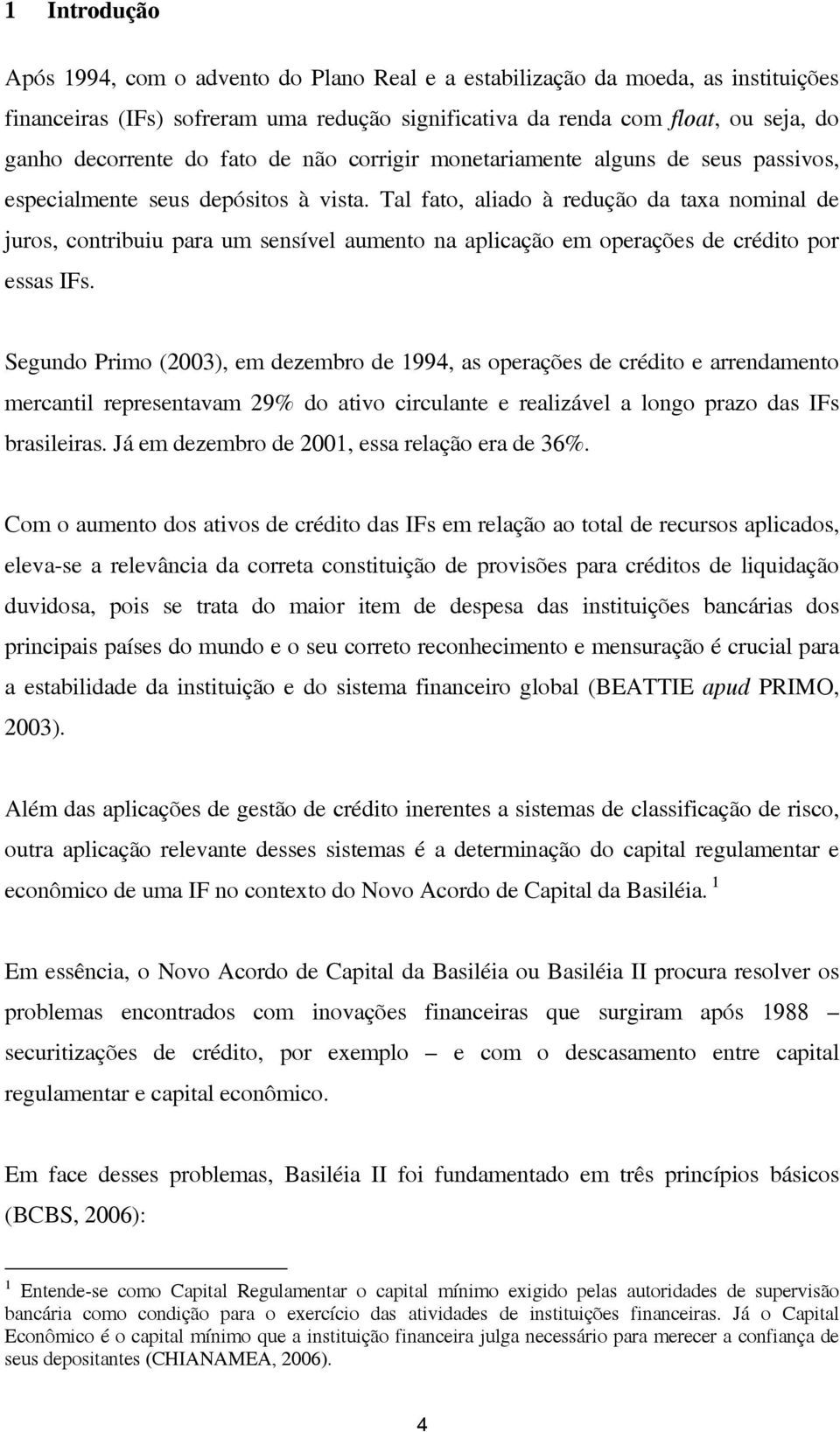 Tal fato, aliado à redução da taxa nominal de juros, contribuiu para um sensível aumento na aplicação em operações de crédito por essas IFs.