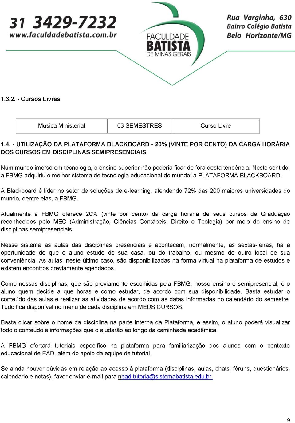 desta tendência. Neste sentido, a FBMG adquiriu o melhor sistema de tecnologia educacional do mundo: a PLATAFORMA BLACKBOARD.