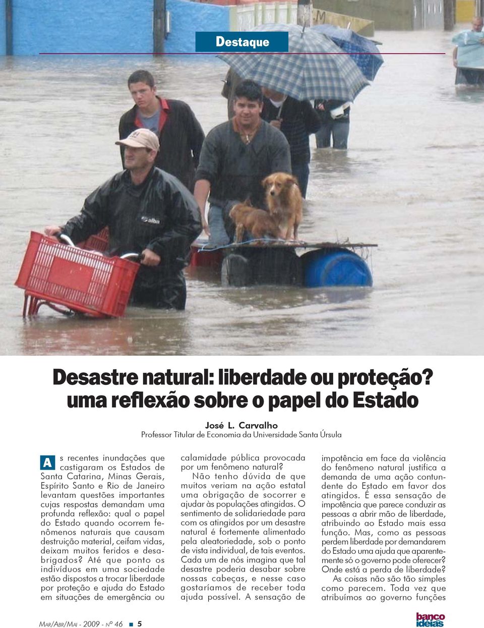 questões importantes cujas respostas demandam uma profunda reflexão: qual o papel do Estado quando ocorrem fenômenos naturais que causam destruição material, ceifam vidas, deixam muitos feridos e