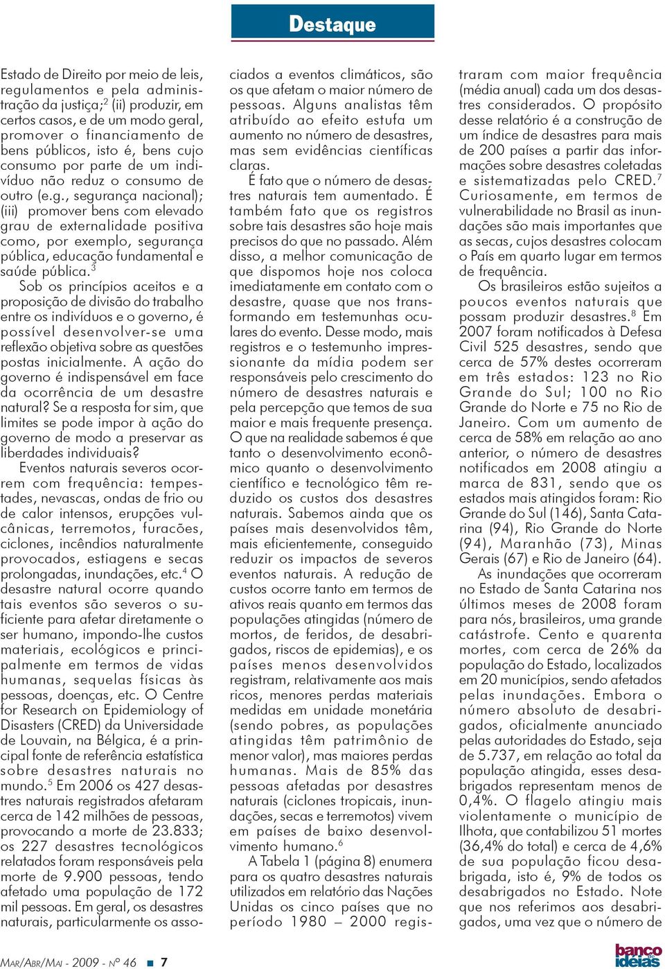 , segurança nacional); (iii) promover bens com elevado grau de externalidade positiva como, por exemplo, segurança pública, educação fundamental e saúde pública.