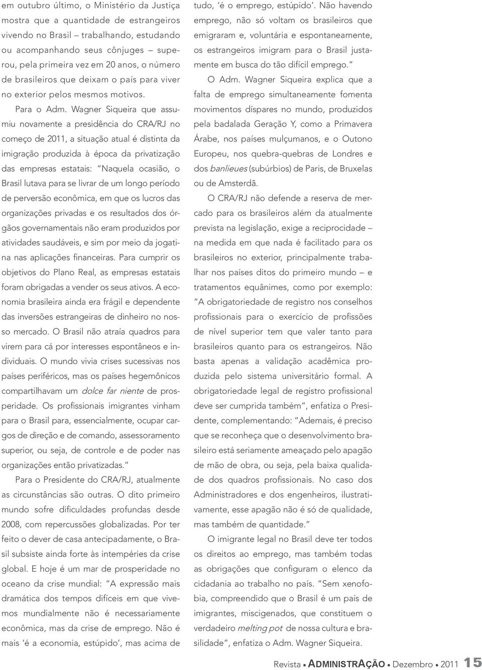 Wagner Siqueira que assumiu novamente a presidência do CRA/RJ no começo de 2011, a situação atual é distinta da imigração produzida à época da privatização das empresas estatais: Naquela ocasião, o