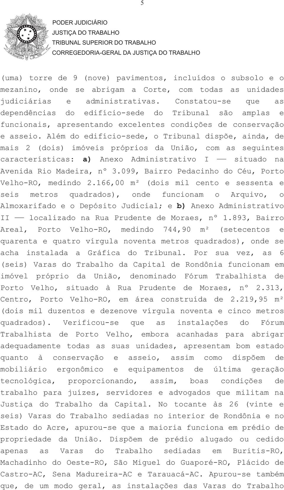 Além do edifício-sede, o Tribunal dispõe, ainda, de mais 2 (dois) imóveis próprios da União, com as seguintes características: a) Anexo Administrativo I situado na Avenida Rio Madeira, nº 3.