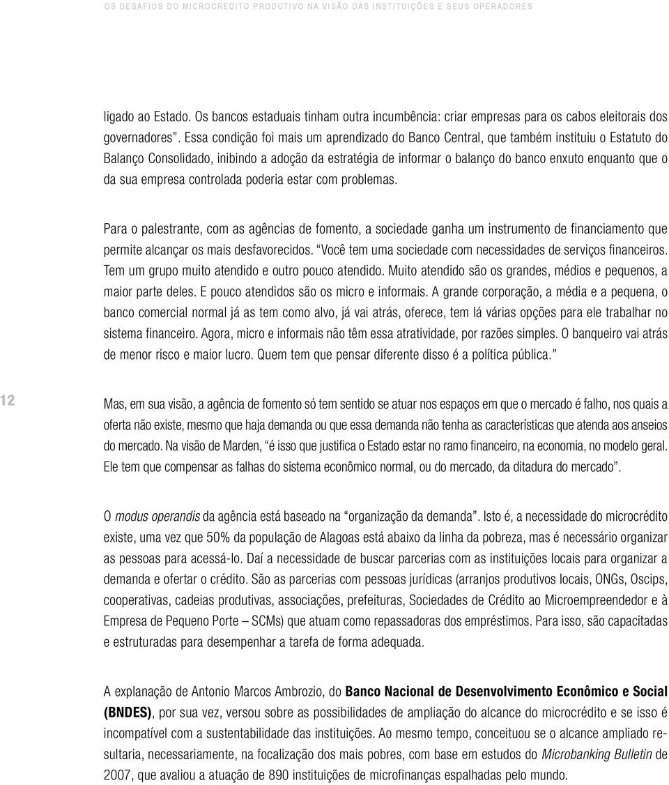 Essa condição foi mais um aprendizado do Banco Central, que também instituiu o Estatuto do Balanço Consolidado, inibindo a adoção da estratégia de informar o balanço do banco enxuto enquanto que o da