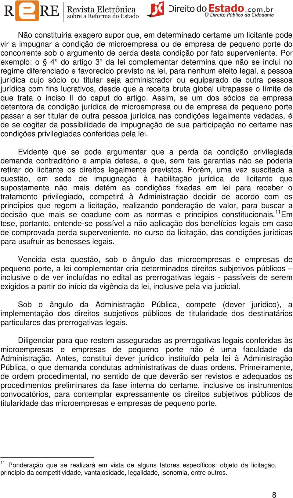 Por exemplo: o 4º do artigo 3º da lei complementar determina que não se inclui no regime diferenciado e favorecido previsto na lei, para nenhum efeito legal, a pessoa jurídica cujo sócio ou titular