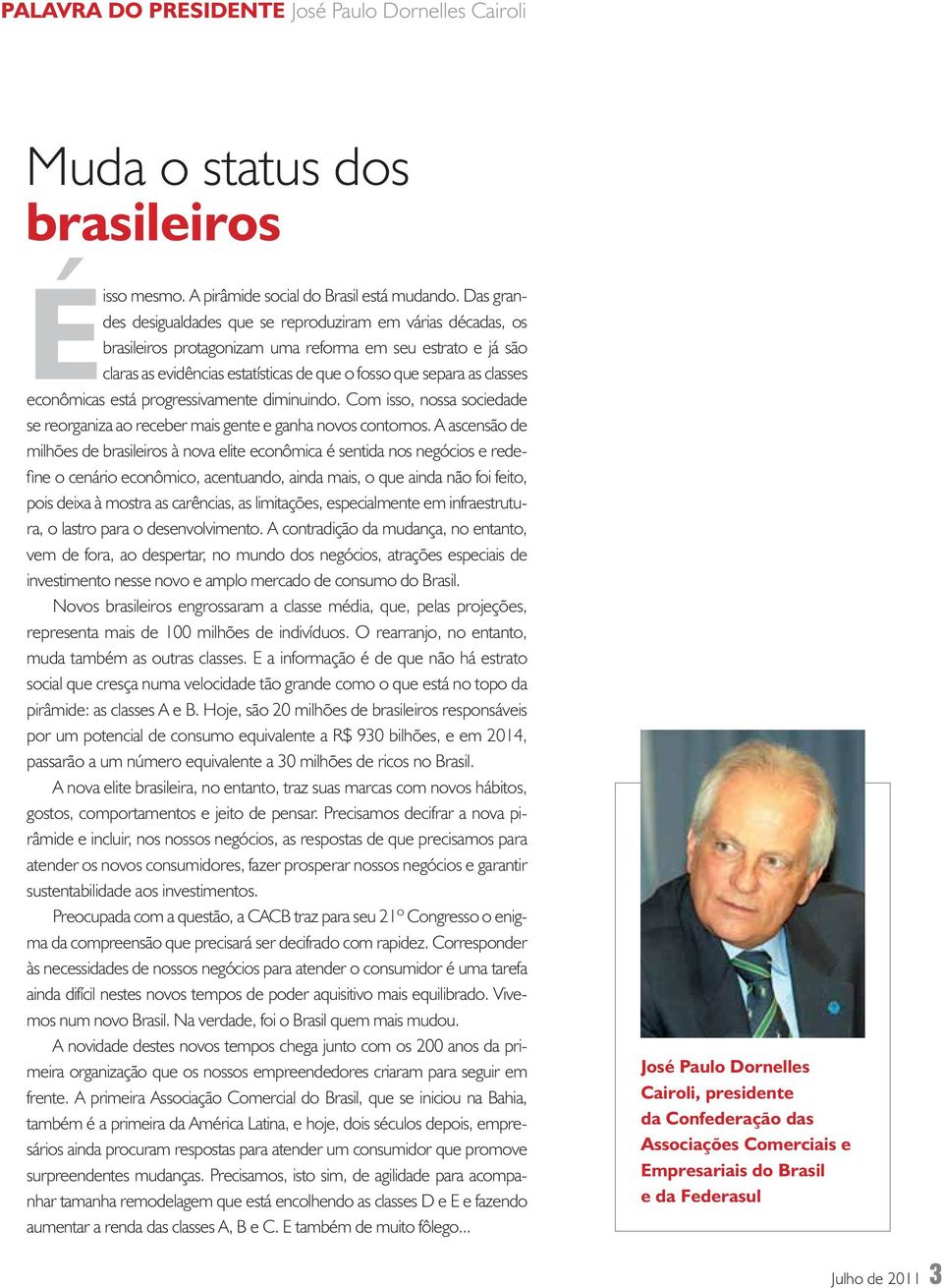 econômicas está progressivamente diminuindo. Com isso, nossa sociedade se reorganiza ao receber mais gente e ganha novos contornos.