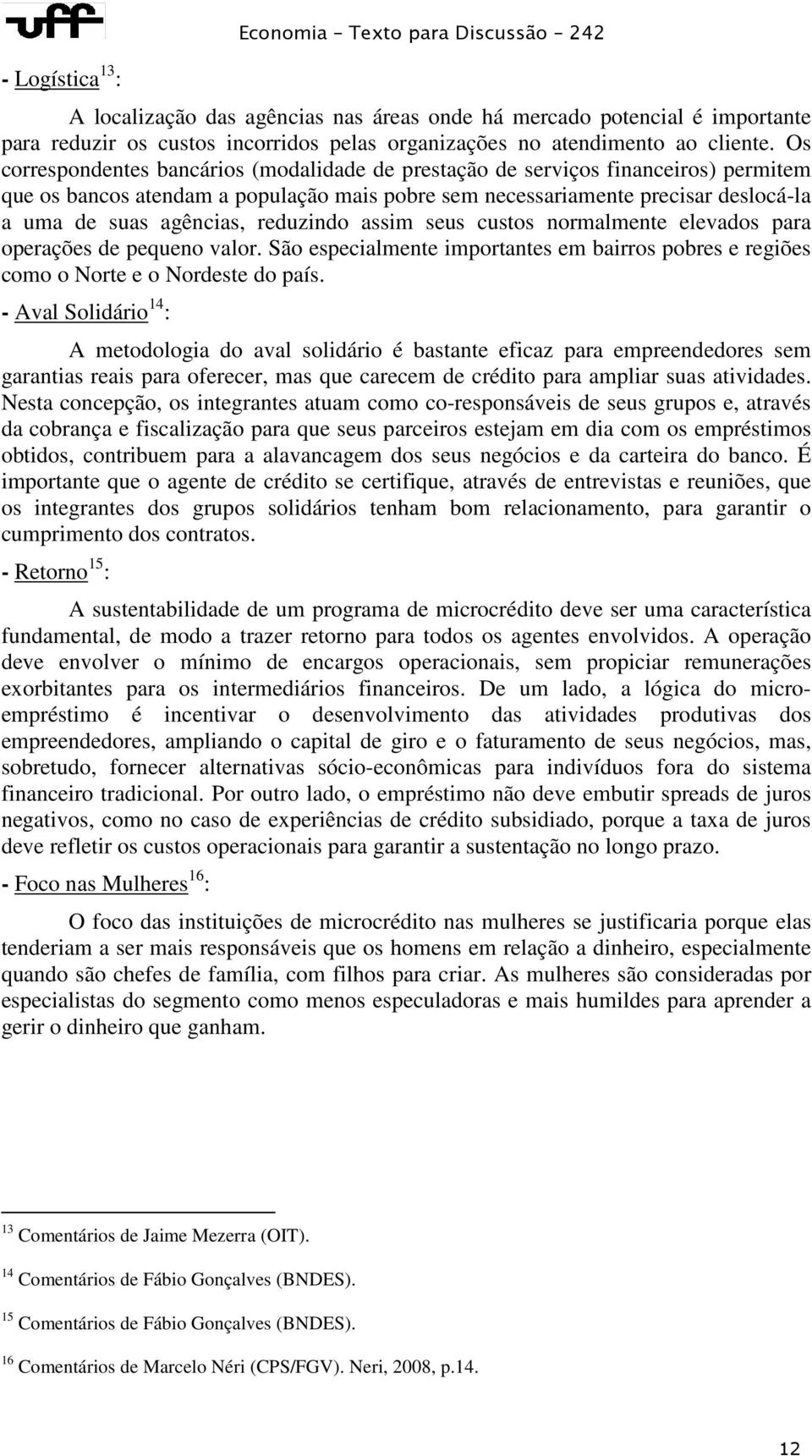 Os correspondentes bancários (modalidade de prestação de serviços financeiros) permitem que os bancos atendam a população mais pobre sem necessariamente precisar deslocá-la a uma de suas agências,