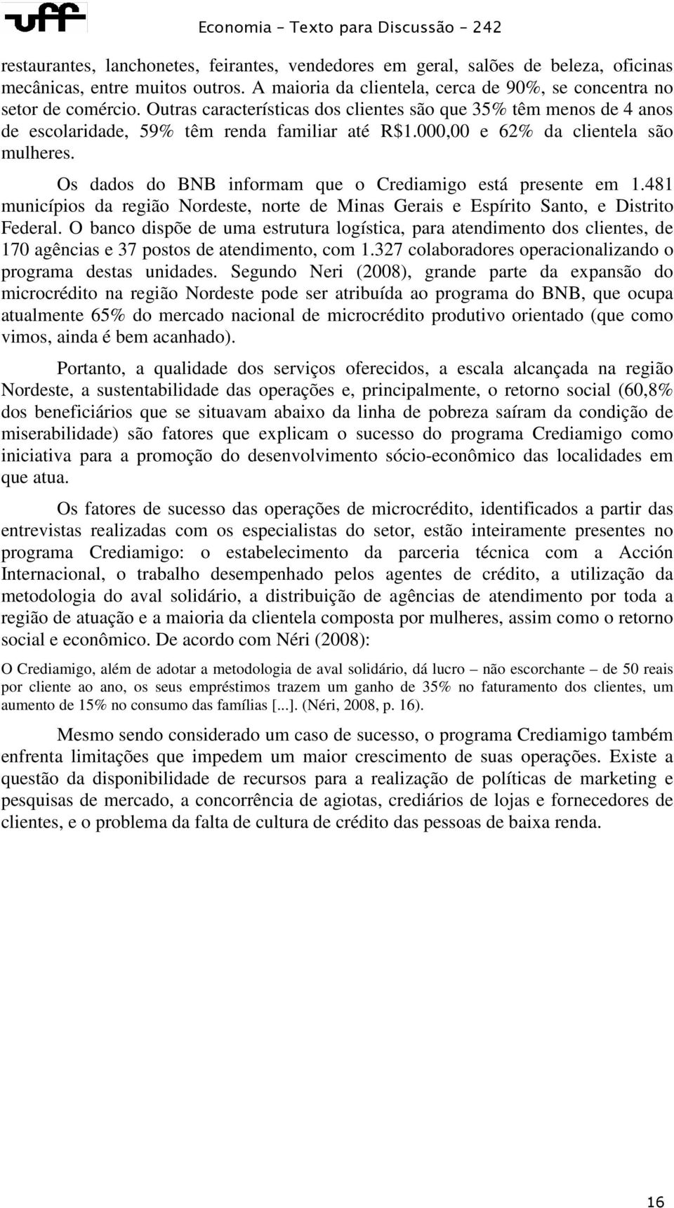 Os dados do BNB informam que o Crediamigo está presente em 1.481 municípios da região Nordeste, norte de Minas Gerais e Espírito Santo, e Distrito Federal.