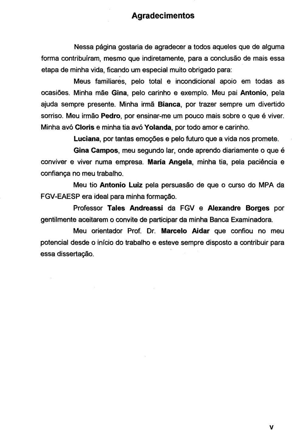 Minha irmã Bianca, por trazer sempre um divertido sorriso. Meu irmão Pedro, por ensinar-me um pouco mais sobre o que é viver. Minha avó Cloris e minha tia avó Yolanda, por todo amor e carinho.