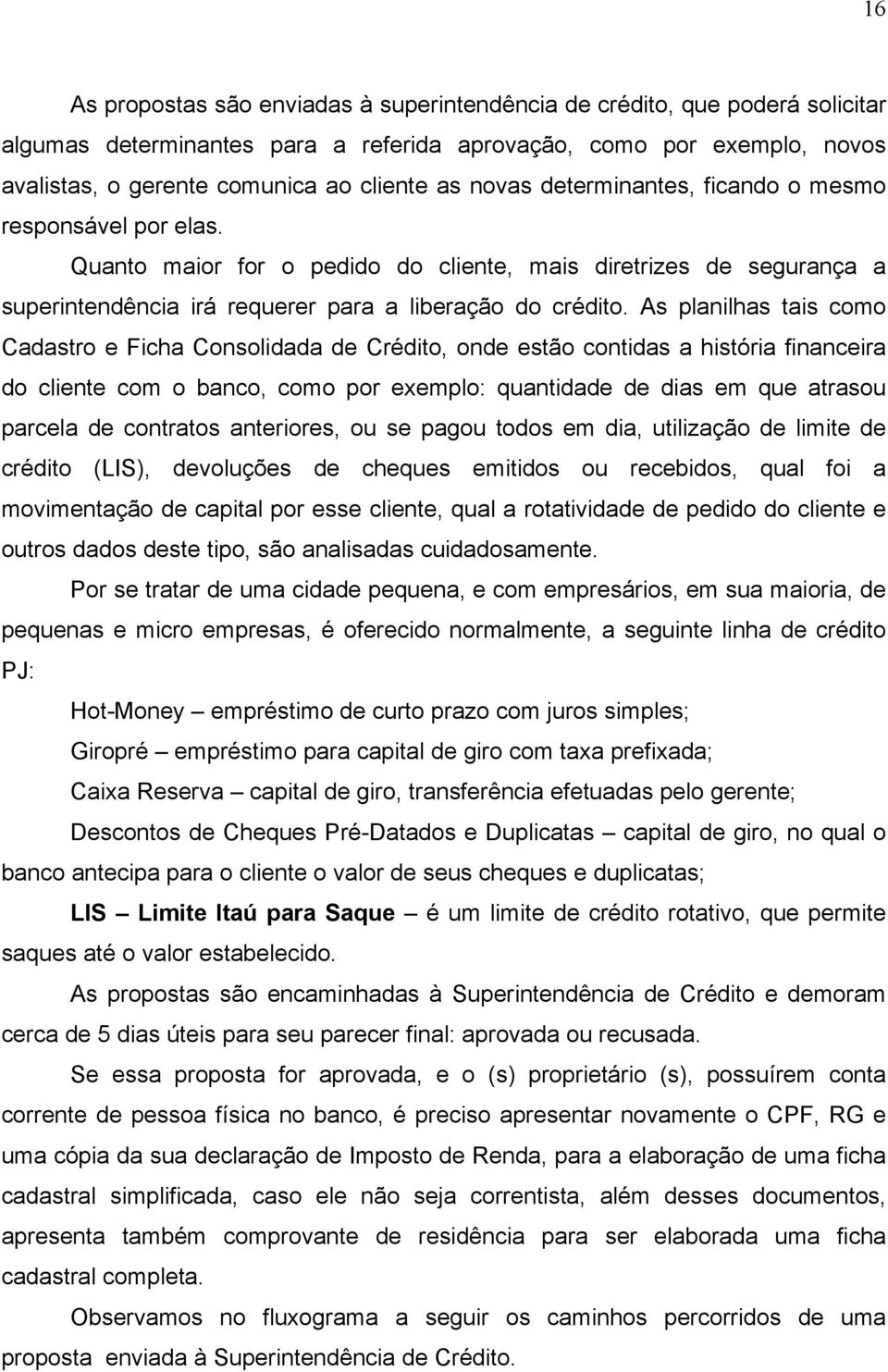 As planilhas tais como Cadastro e Ficha Consolidada de Crédito, onde estão contidas a história financeira do cliente com o banco, como por exemplo: quantidade de dias em que atrasou parcela de