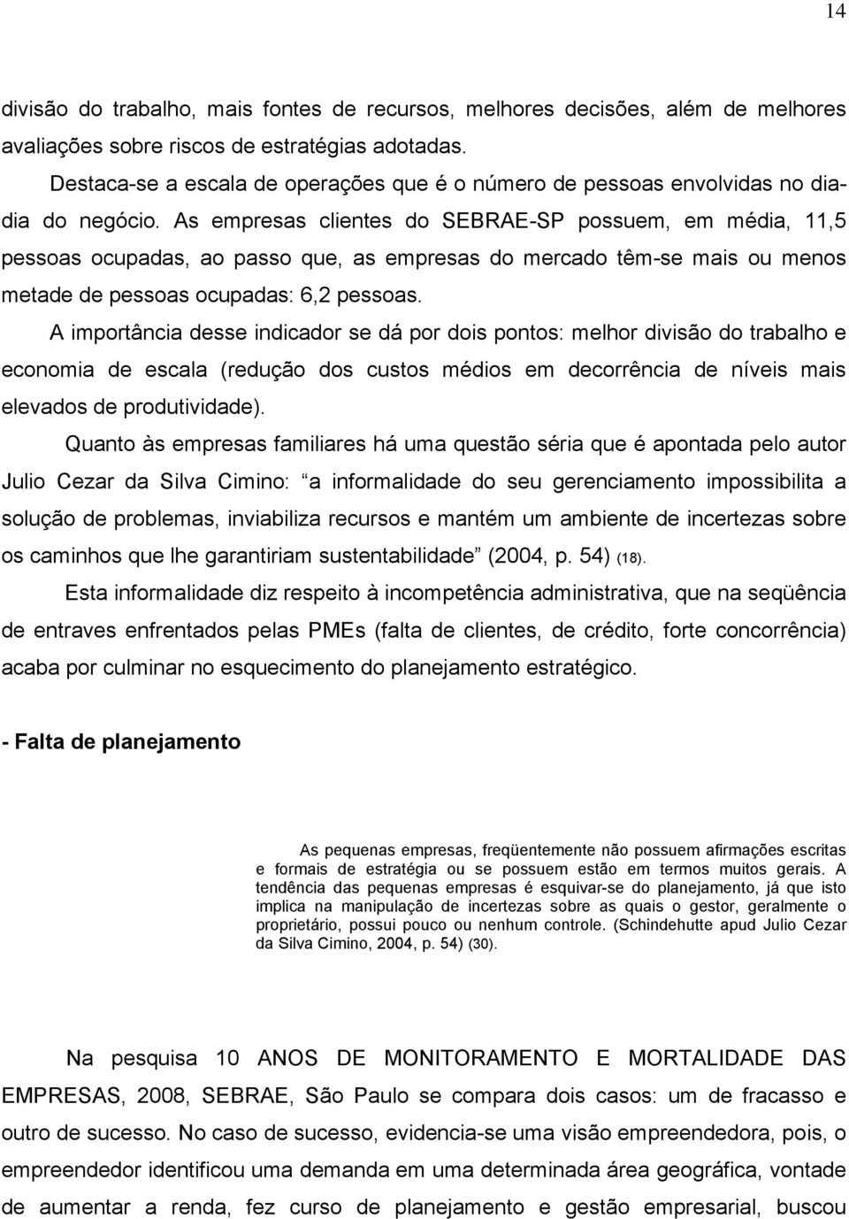 As empresas clientes do SEBRAE-SP possuem, em média, 11,5 pessoas ocupadas, ao passo que, as empresas do mercado têm-se mais ou menos metade de pessoas ocupadas: 6,2 pessoas.