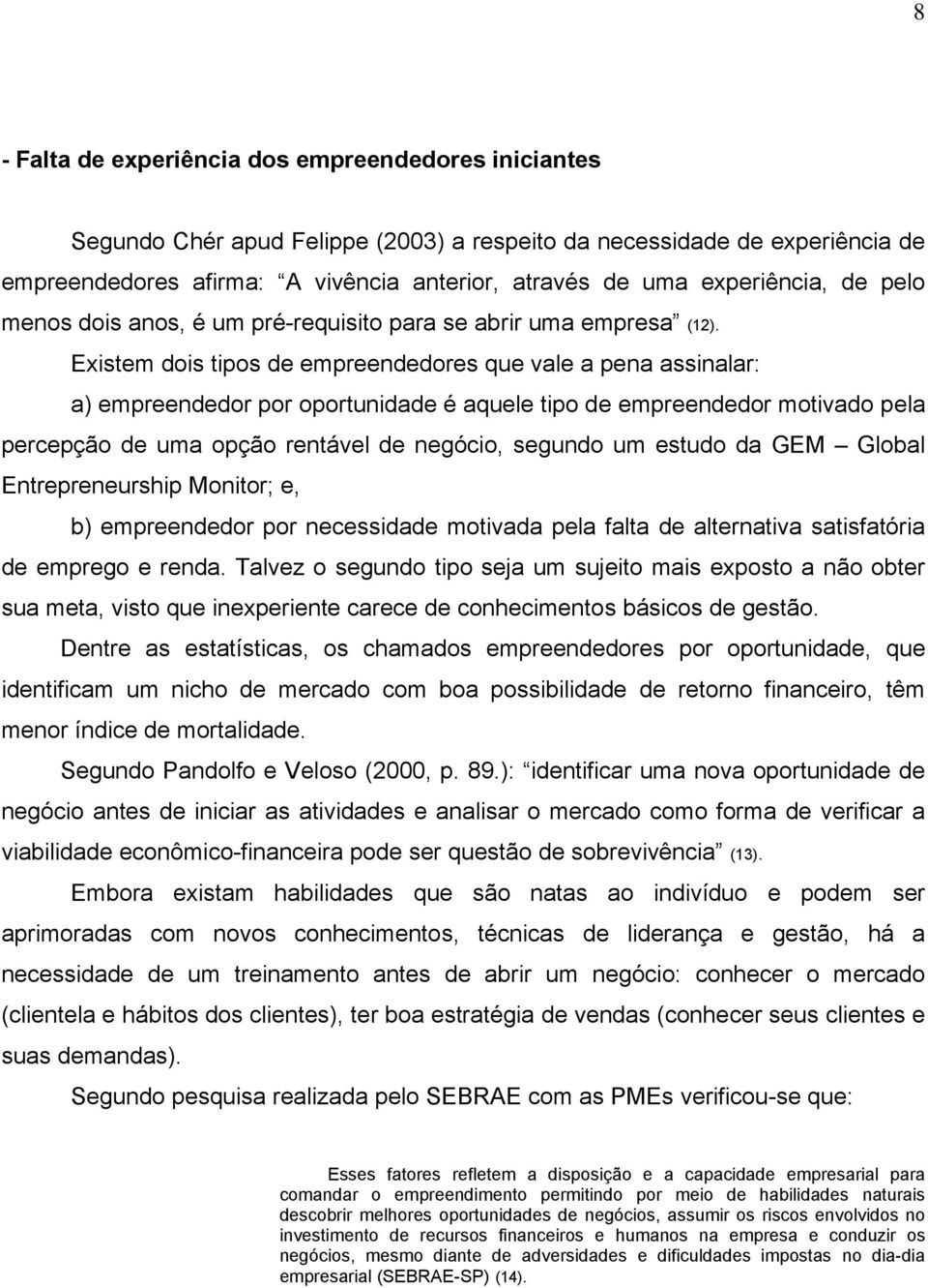 Existem dois tipos de empreendedores que vale a pena assinalar: a) empreendedor por oportunidade é aquele tipo de empreendedor motivado pela percepção de uma opção rentável de negócio, segundo um