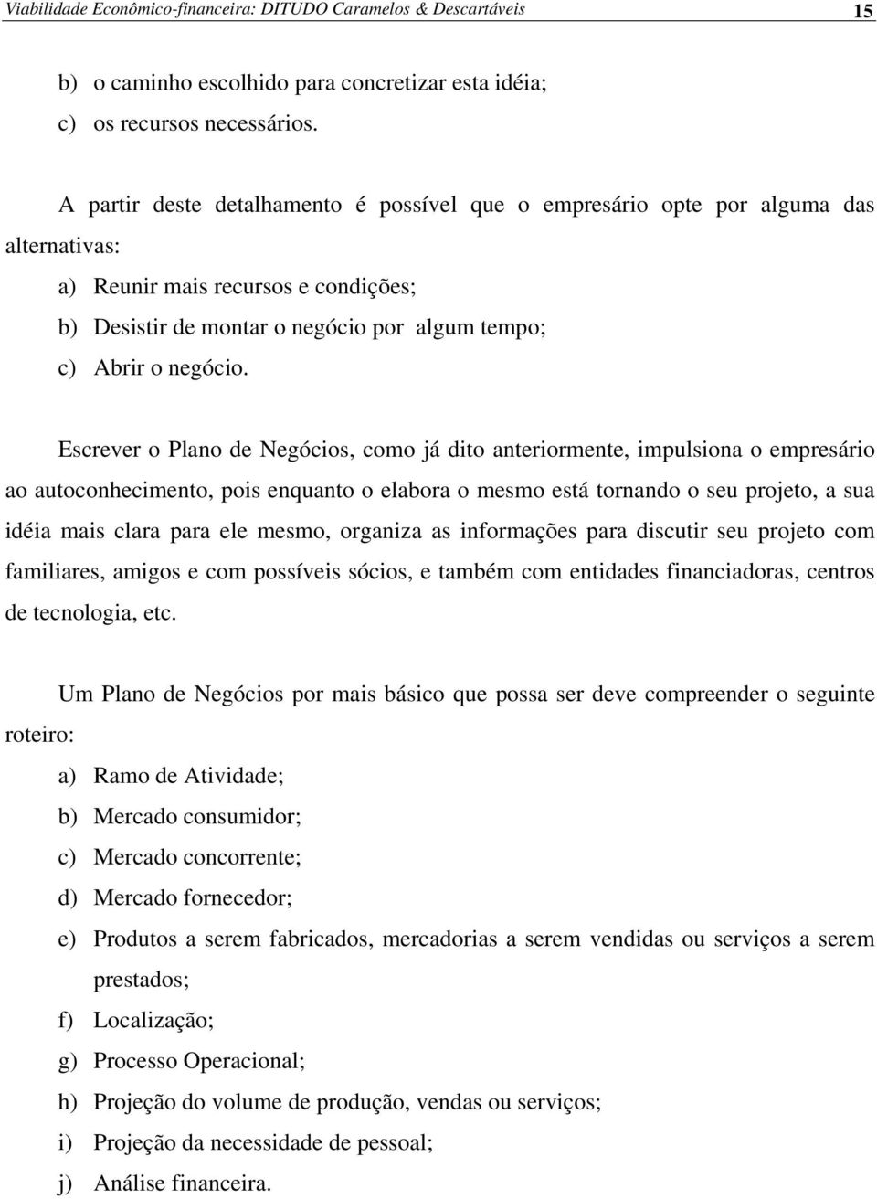 Escrever o Plano de Negócios, como já dito anteriormente, impulsiona o empresário ao autoconhecimento, pois enquanto o elabora o mesmo está tornando o seu projeto, a sua idéia mais clara para ele