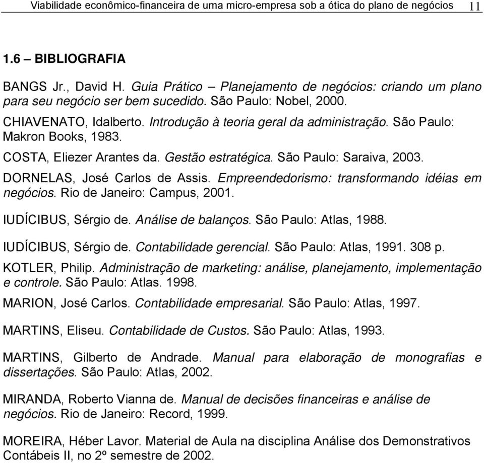 São Paulo: Makron Books, 1983. COSTA, Eliezer Arantes da. Gestão estratégica. São Paulo: Saraiva, 2003. DORNELAS, José Carlos de Assis. Empreendedorismo: transformando idéias em negócios.