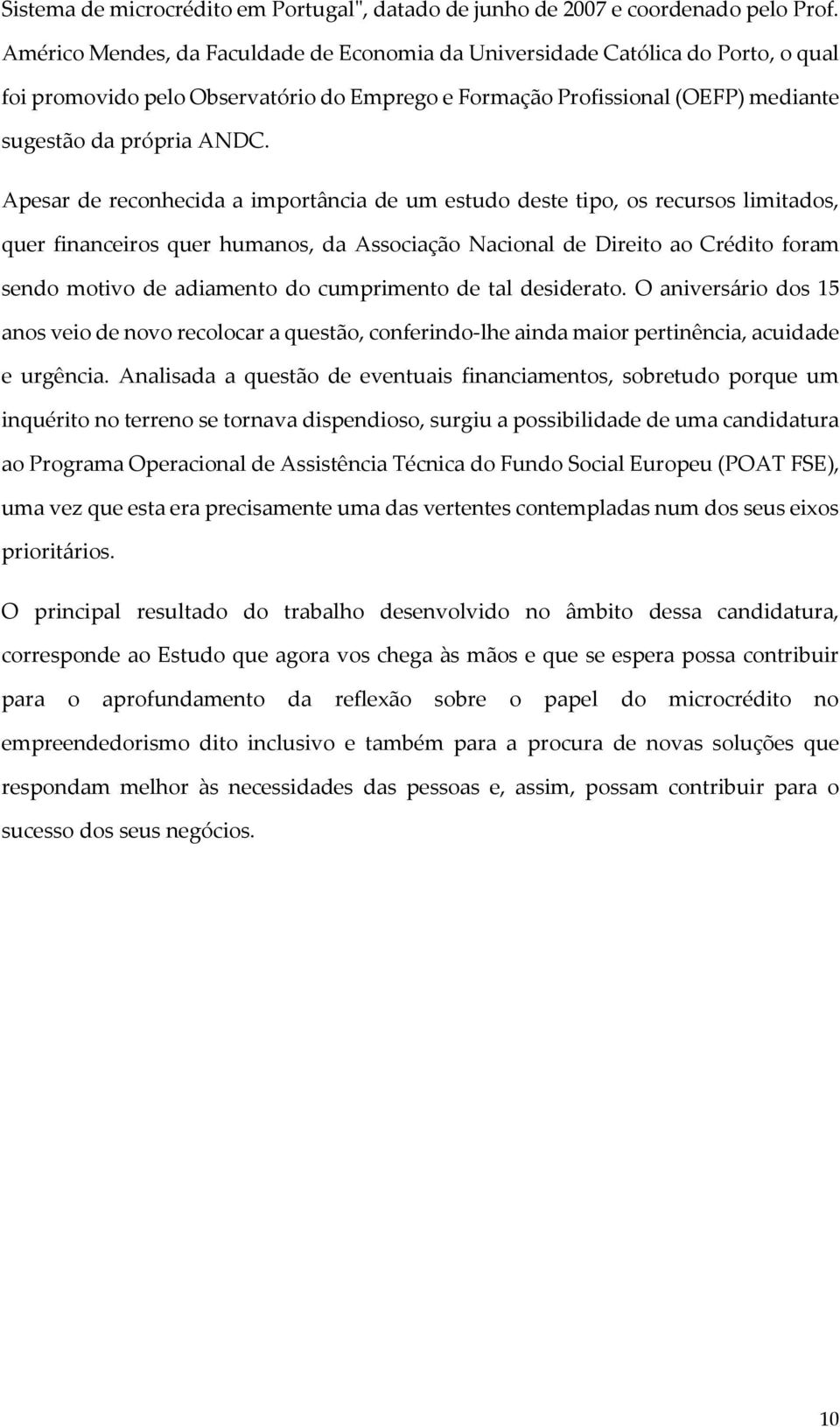 Apesar de reconhecida a importância de um estudo deste tipo, os recursos limitados, quer financeiros quer humanos, da Associação Nacional de Direito ao Crédito foram sendo motivo de adiamento do