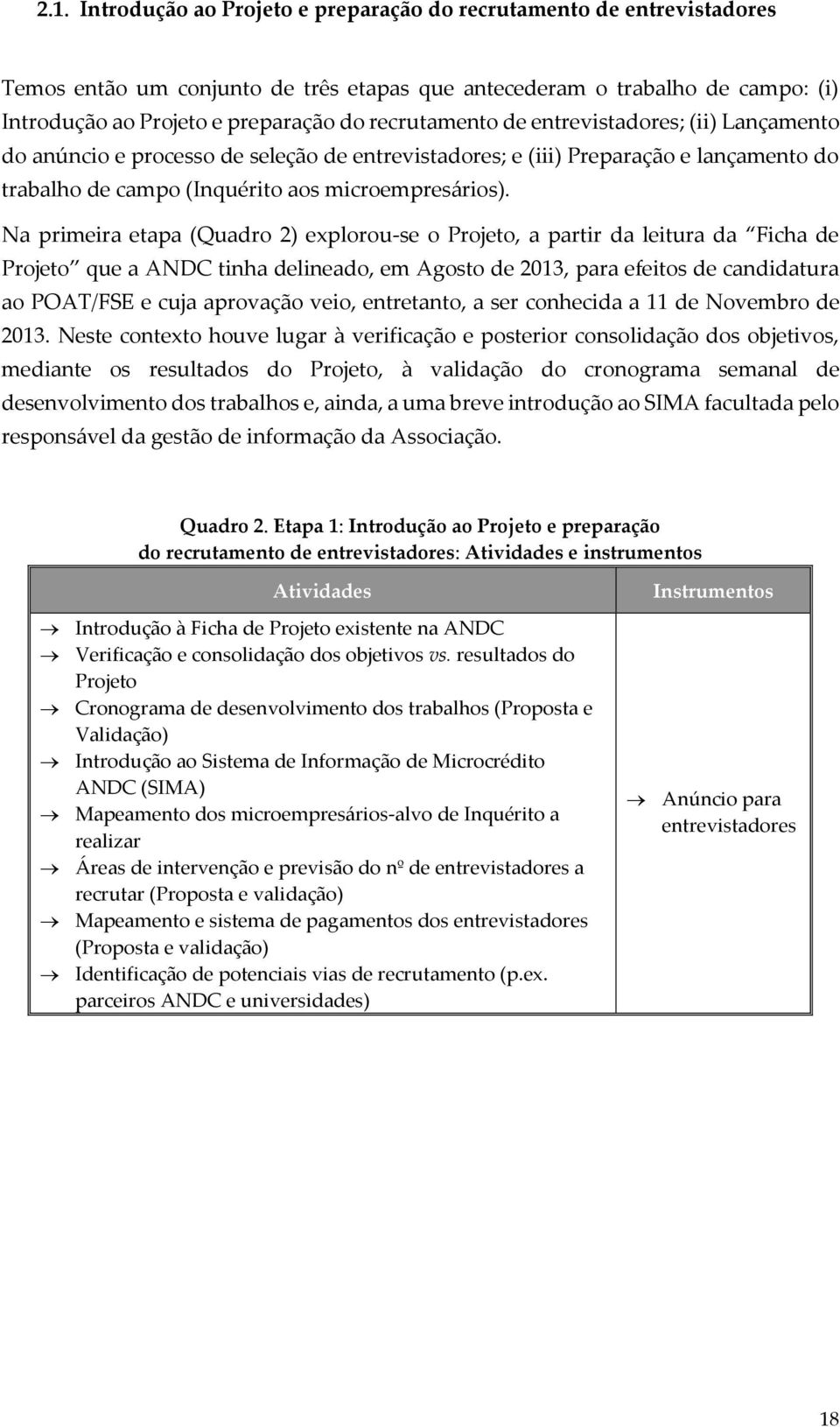 Na primeira etapa (Quadro 2) explorou-se o Projeto, a partir da leitura da Ficha de Projeto que a ANDC tinha delineado, em Agosto de 2013, para efeitos de candidatura ao POAT/FSE e cuja aprovação