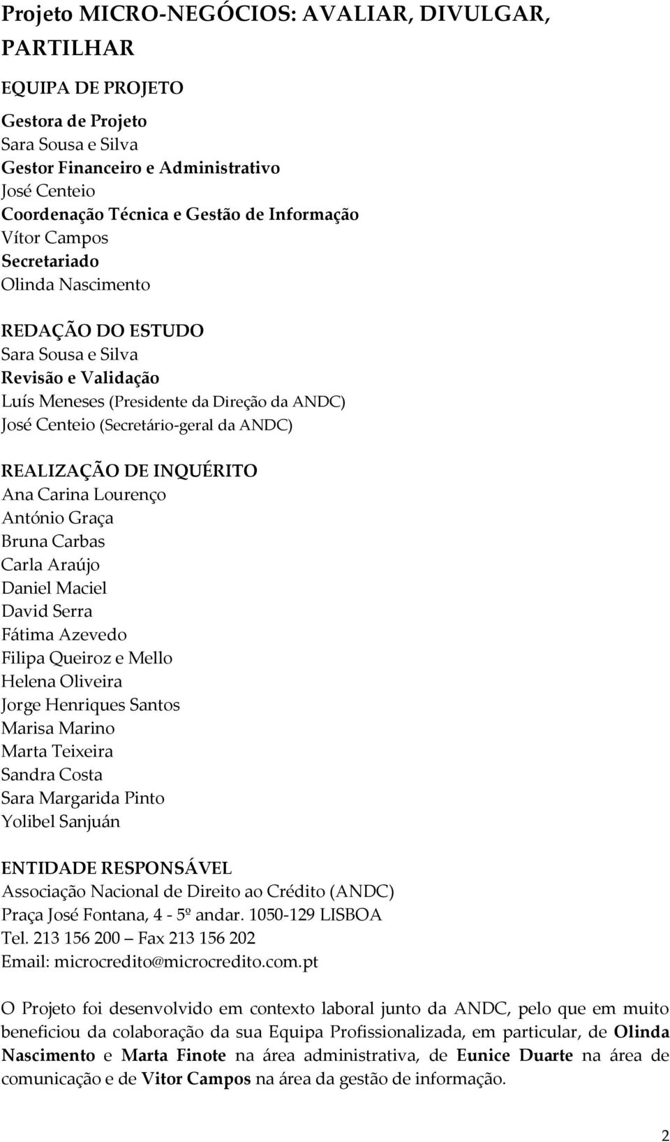 INQUÉRITO Ana Carina Lourenço António Graça Bruna Carbas Carla Araújo Daniel Maciel David Serra Fátima Azevedo Filipa Queiroz e Mello Helena Oliveira Jorge Henriques Santos Marisa Marino Marta