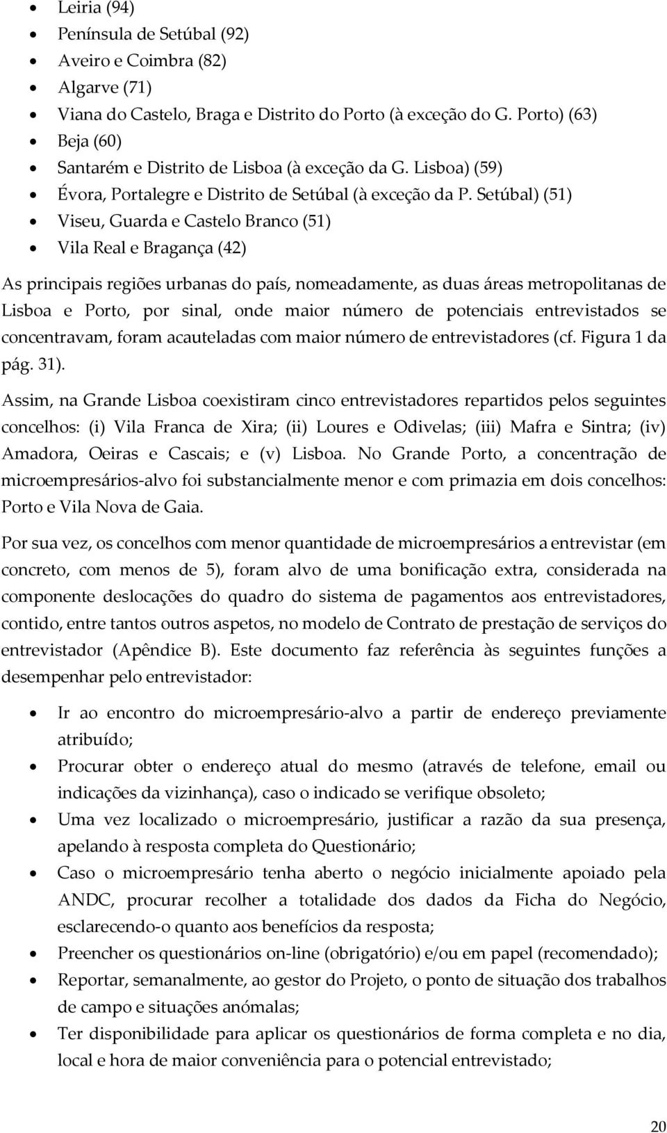 Setúbal) (51) Viseu, Guarda e Castelo Branco (51) Vila Real e Bragança (42) As principais regiões urbanas do país, nomeadamente, as duas áreas metropolitanas de Lisboa e Porto, por sinal, onde maior