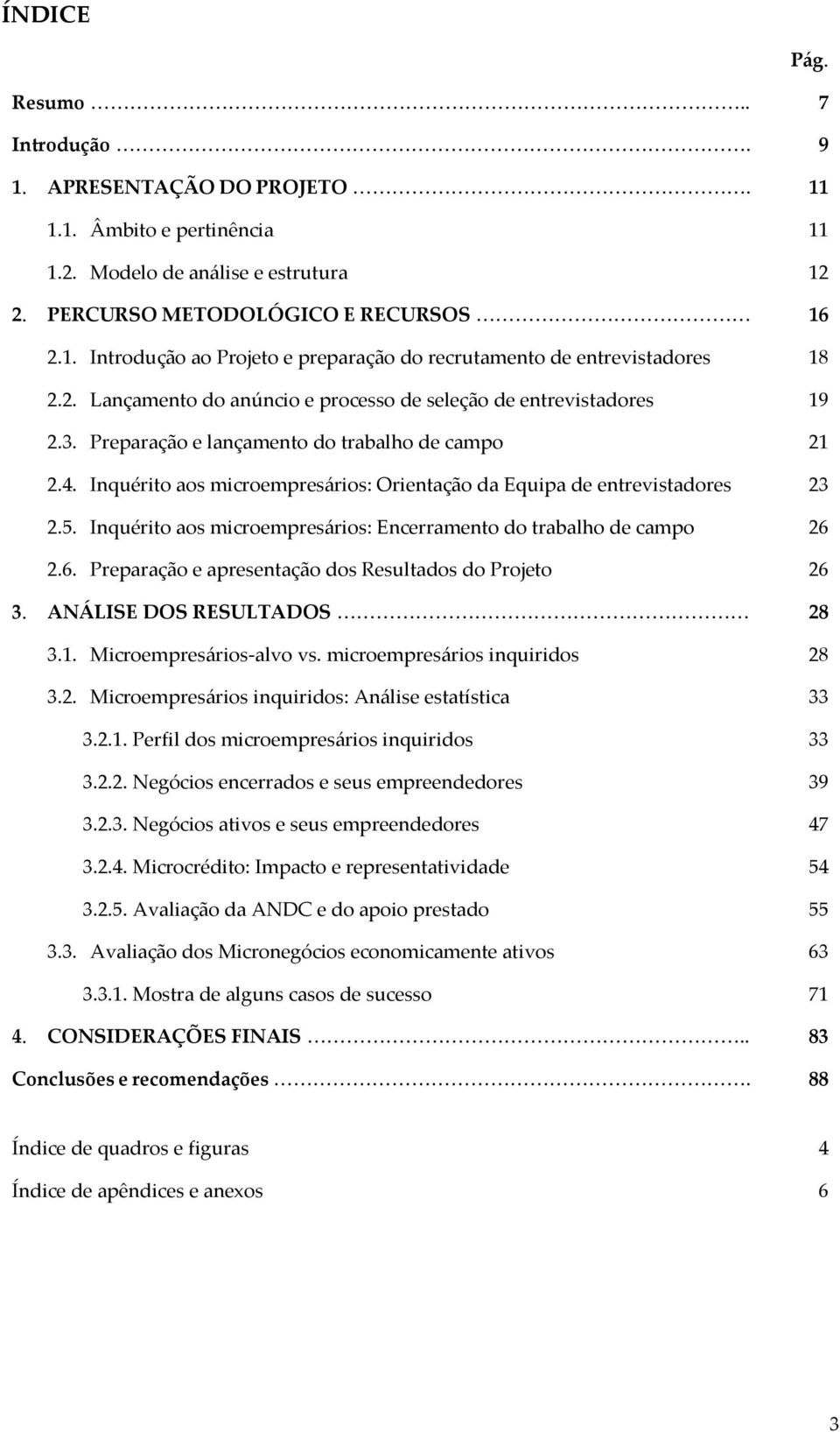 Inquérito aos microempresários: Orientação da Equipa de entrevistadores 23 2.5. Inquérito aos microempresários: Encerramento do trabalho de campo 26 